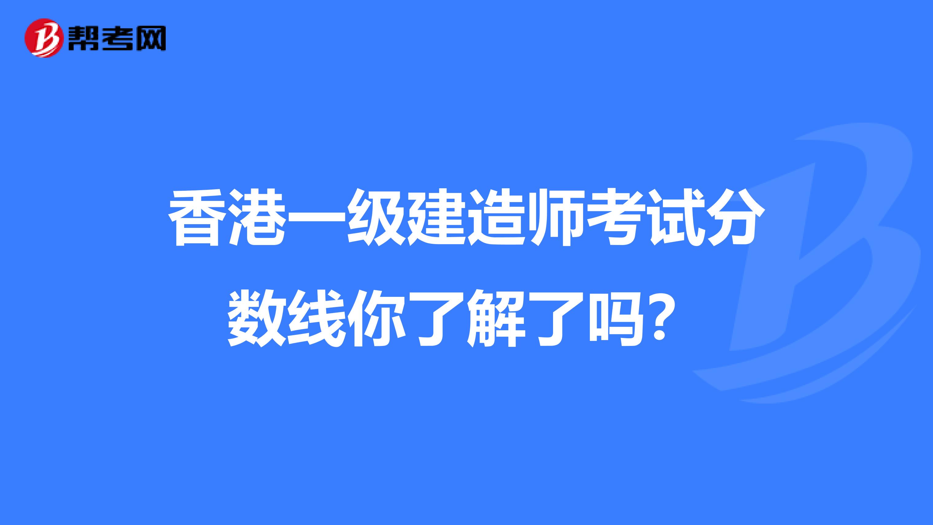 香港一级建造师考试分数线你了解了吗？