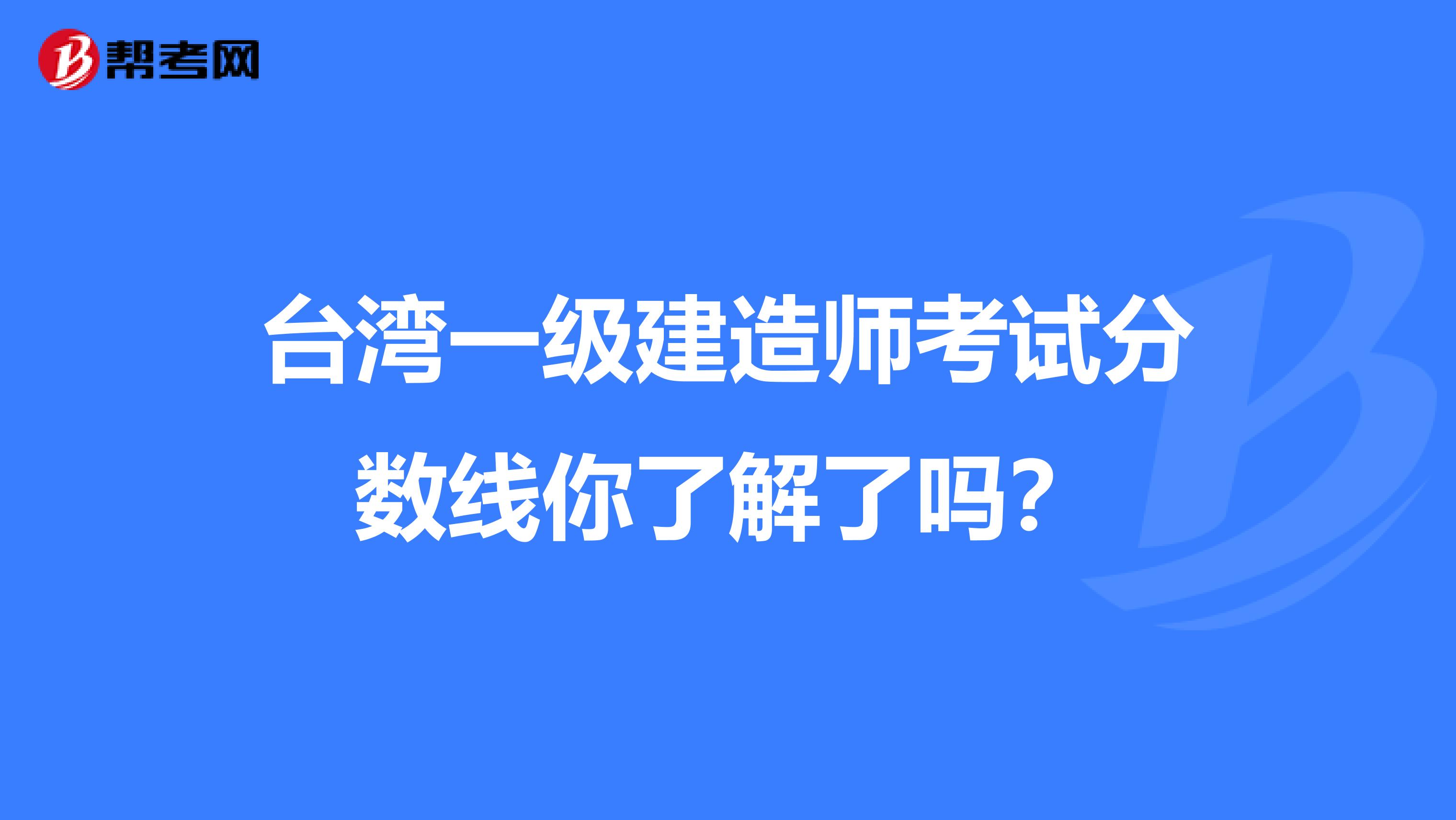 台湾一级建造师考试分数线你了解了吗？