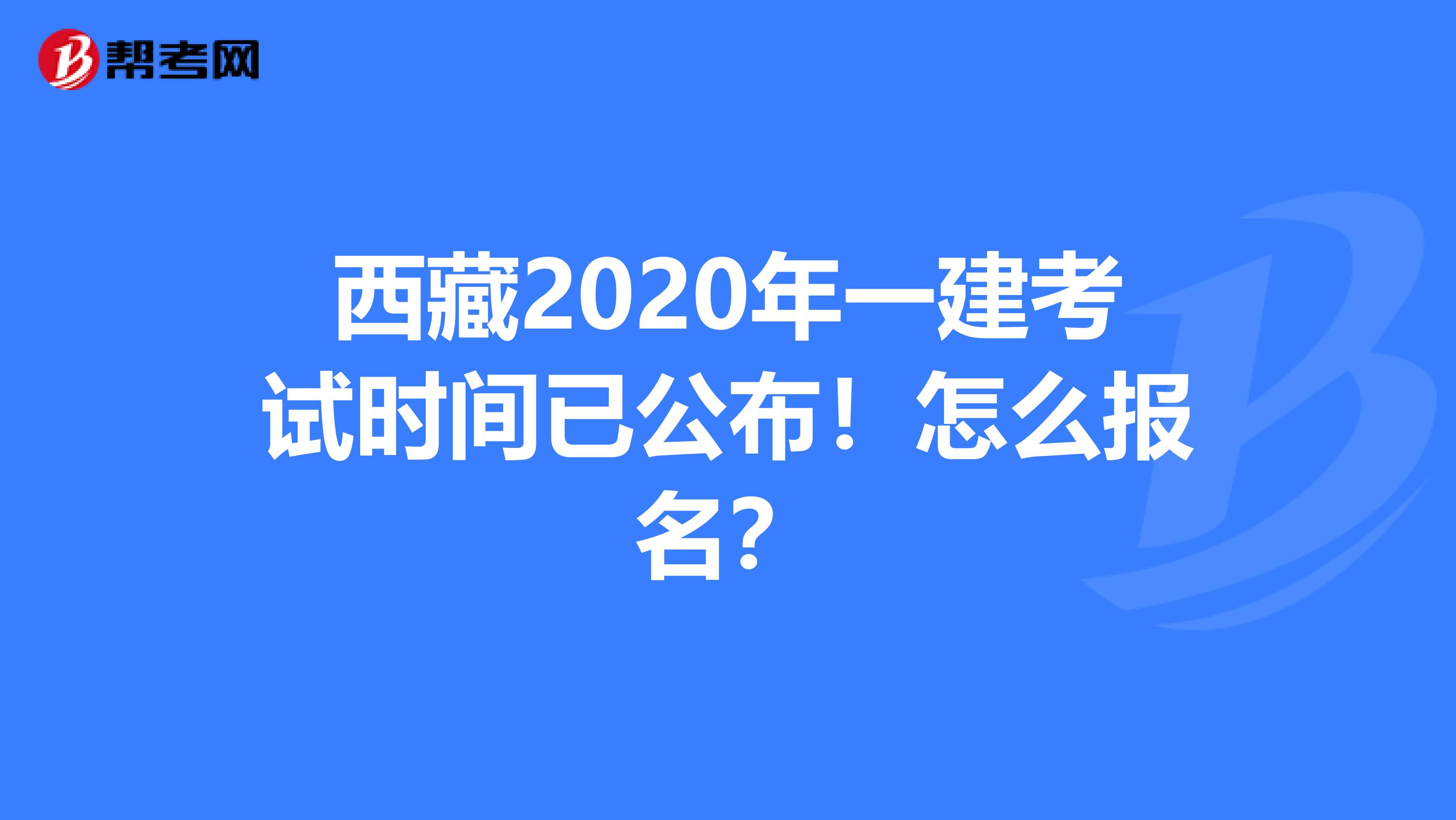 西藏2020年一建考试时间已公布！怎么报名？