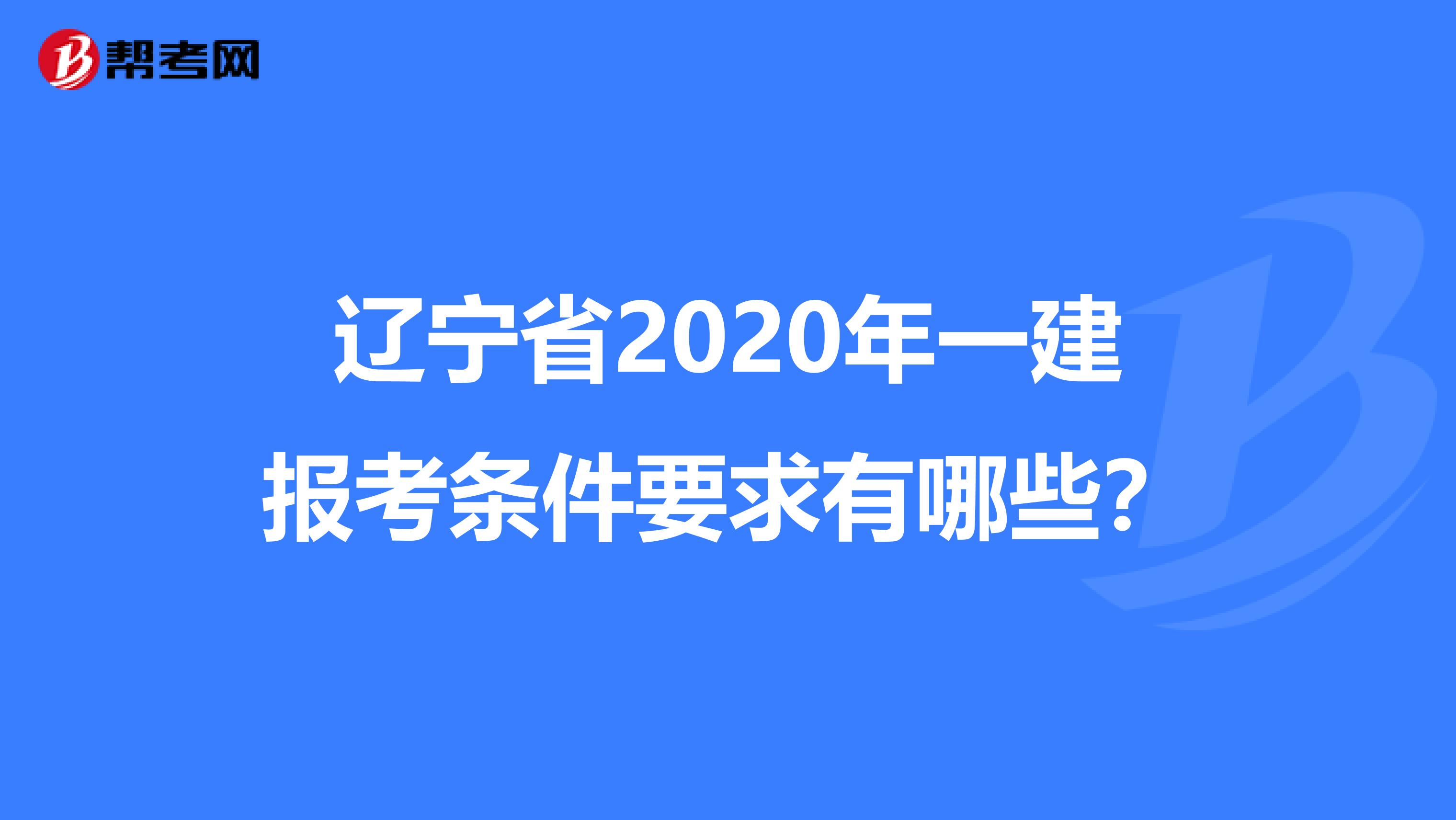 辽宁省2020年一建报考条件要求有哪些？