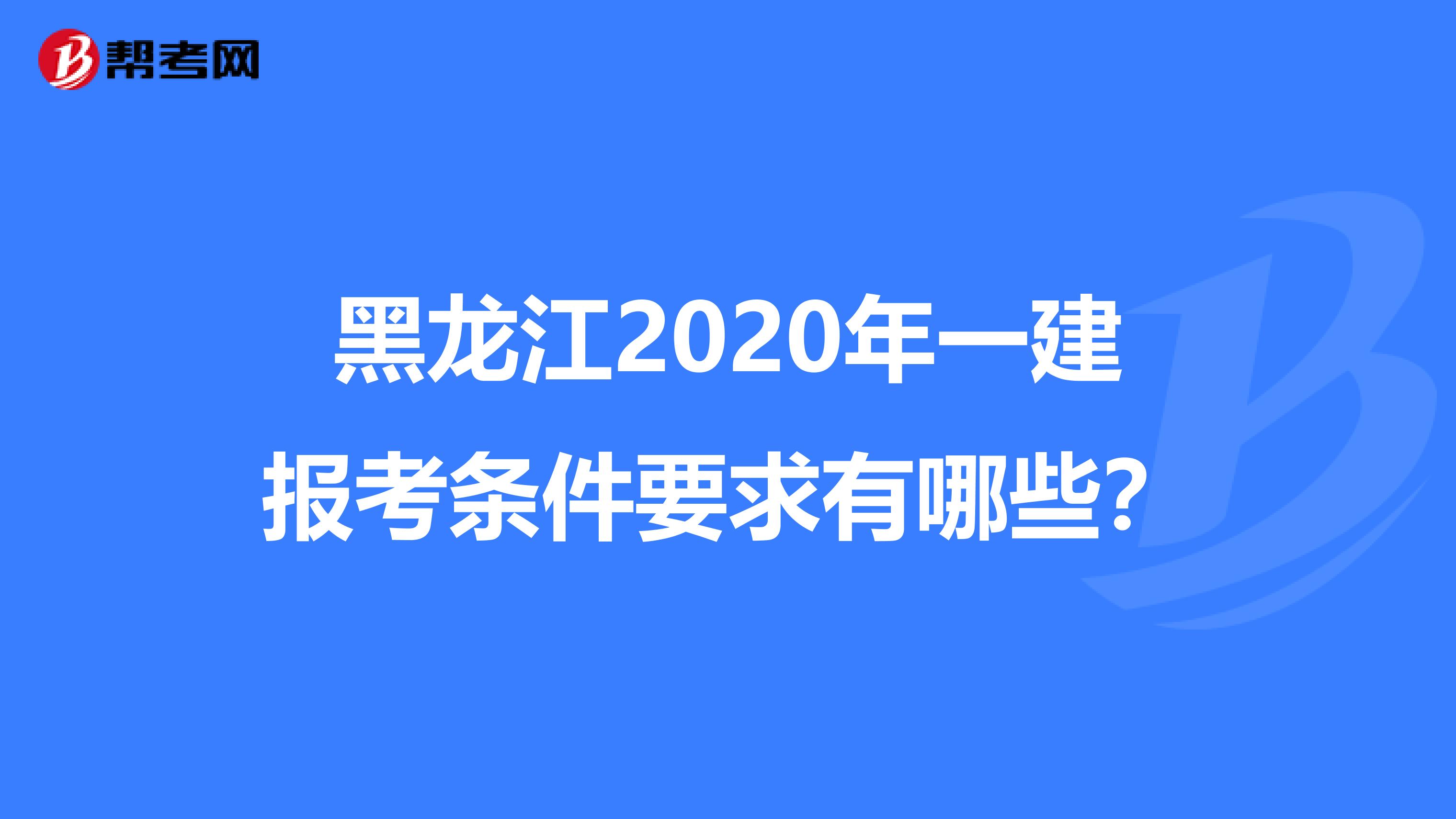 黑龙江2020年一建报考条件要求有哪些？