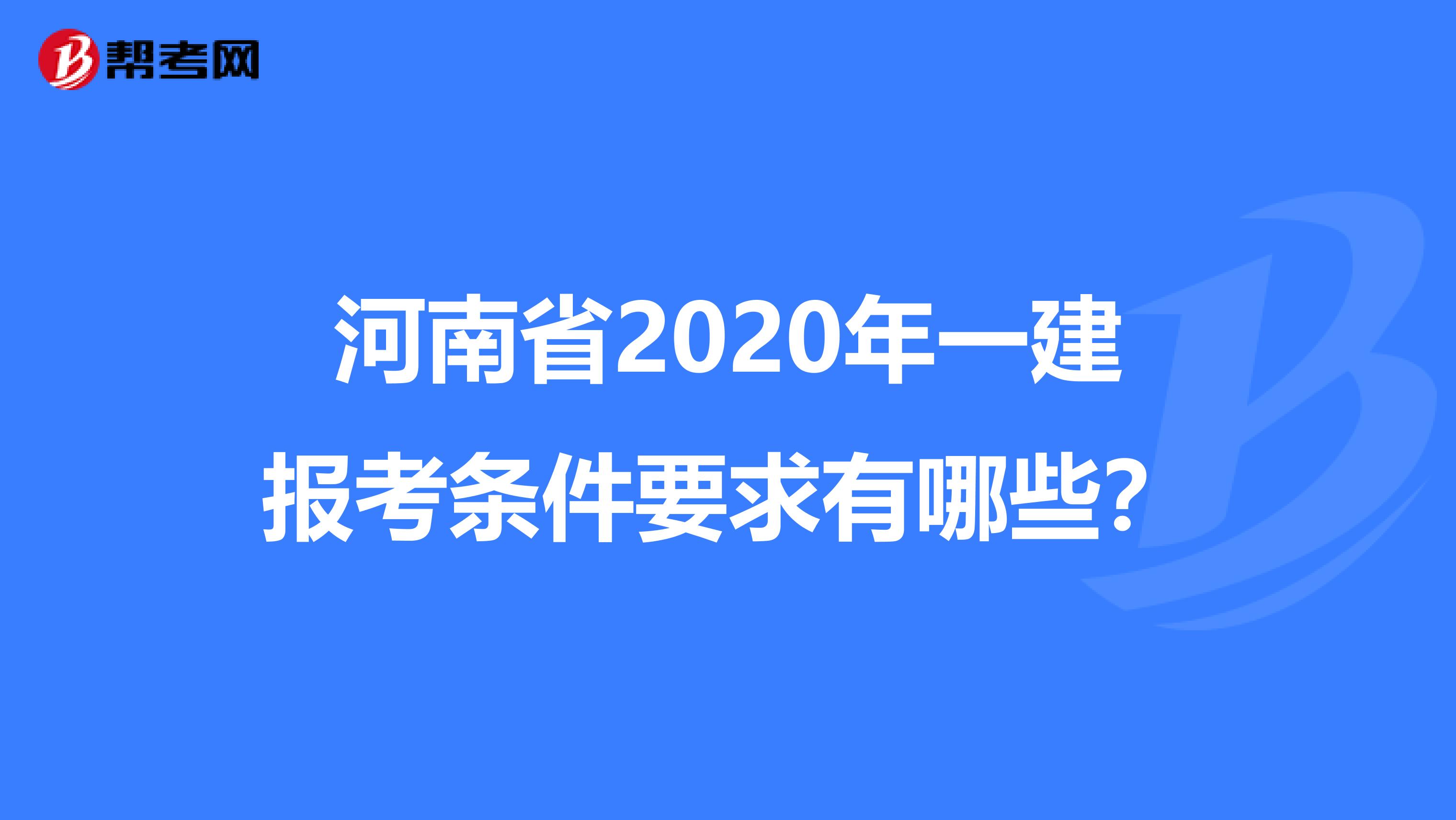 河南省2020年一建报考条件要求有哪些？