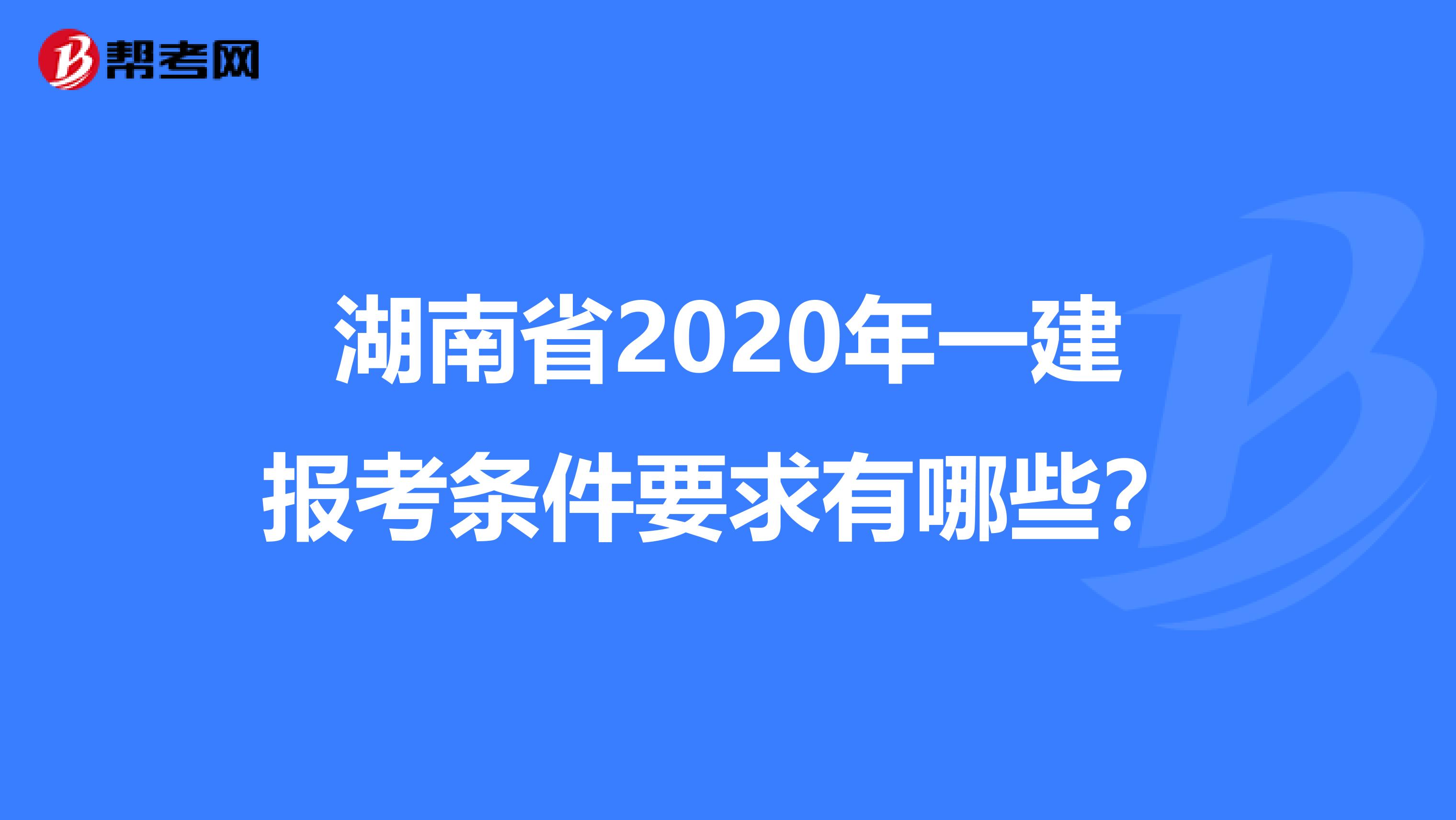 湖南省2020年一建报考条件要求有哪些？