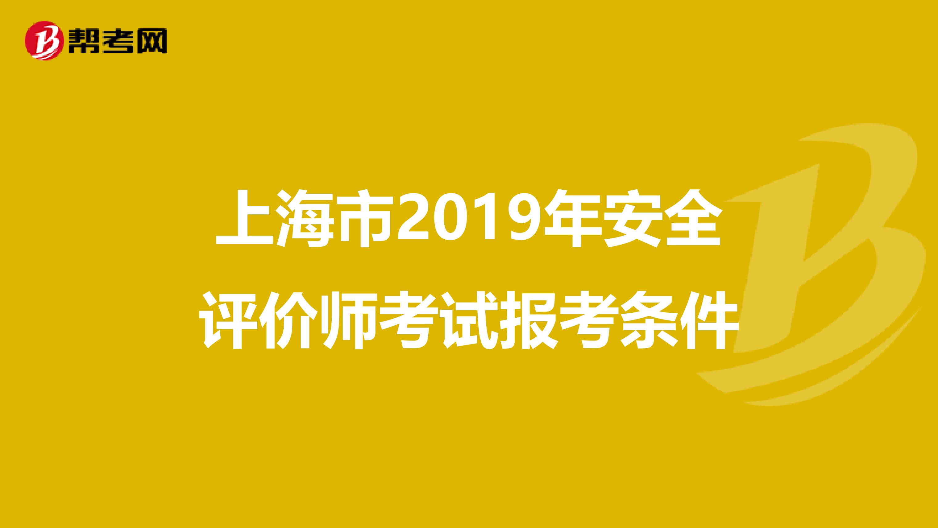 上海市2019年安全評(píng)價(jià)師考試報(bào)考條件