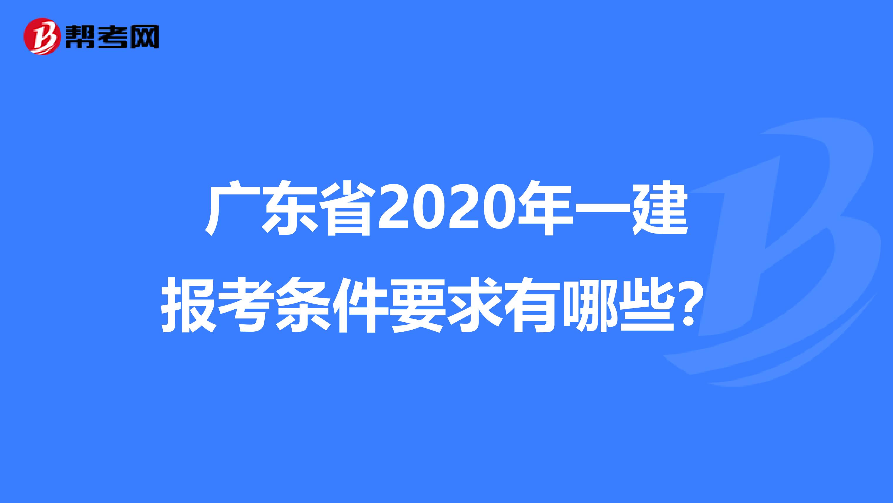 广东省2020年一建报考条件要求有哪些？