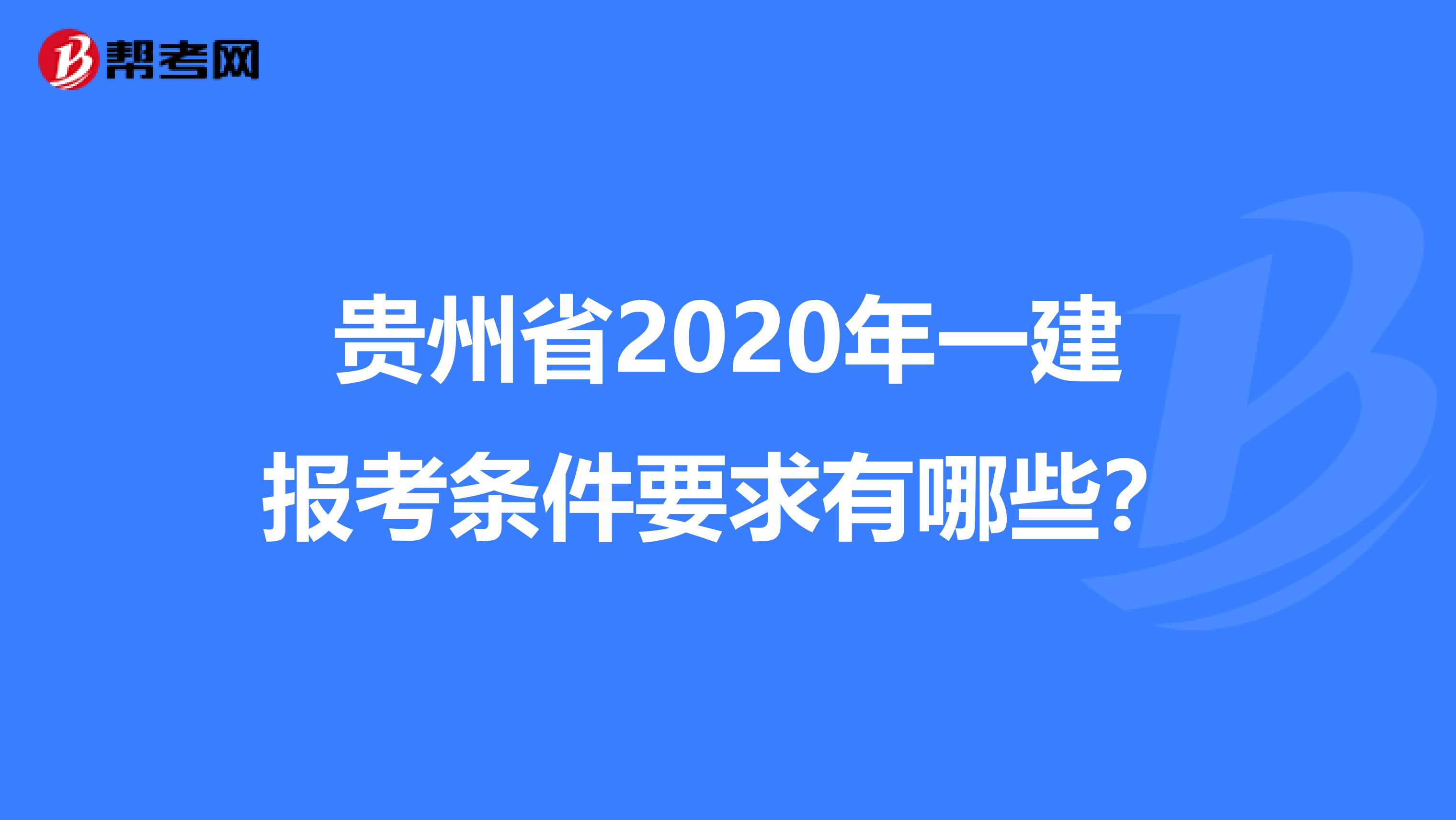 贵州省2020年一建报考条件要求有哪些？