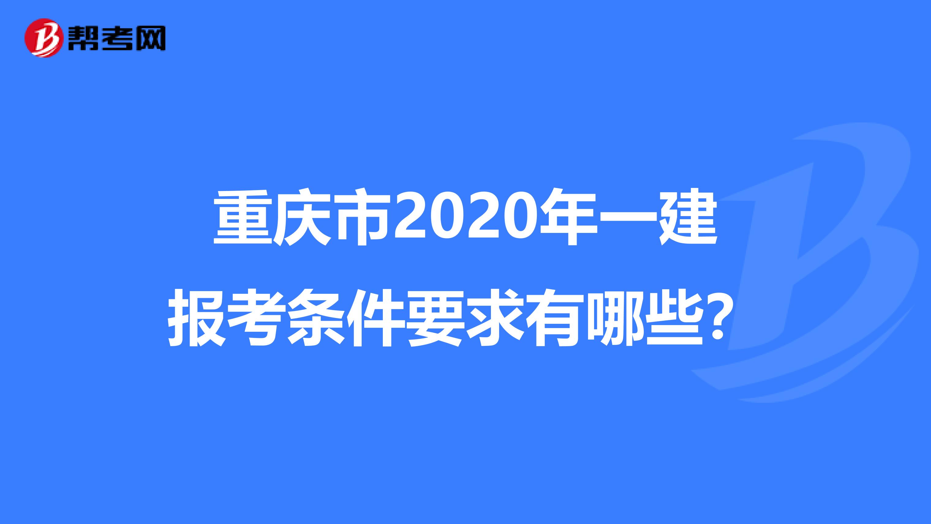 重庆市2020年一建报考条件要求有哪些？