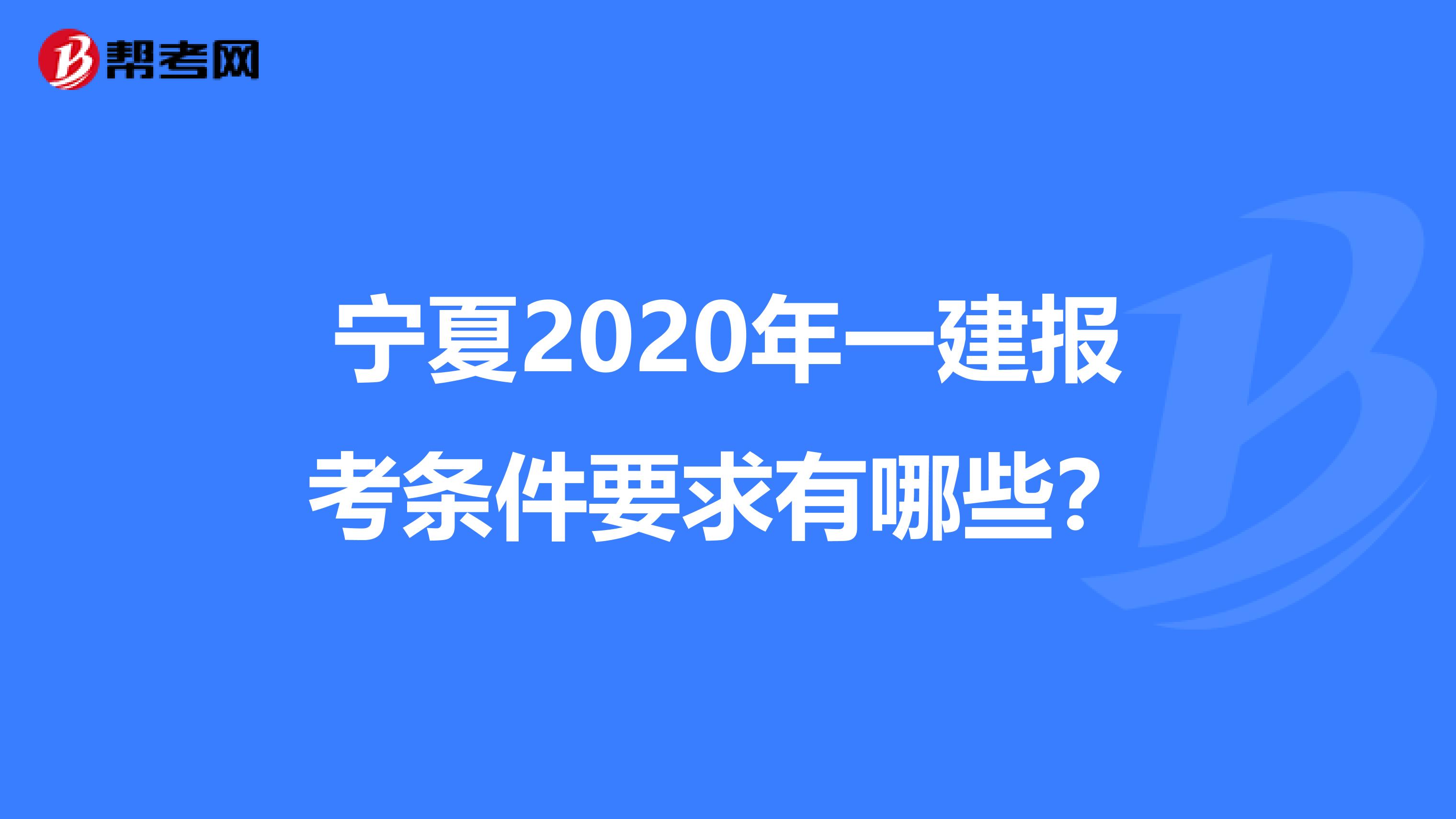 宁夏2020年一建报考条件要求有哪些？