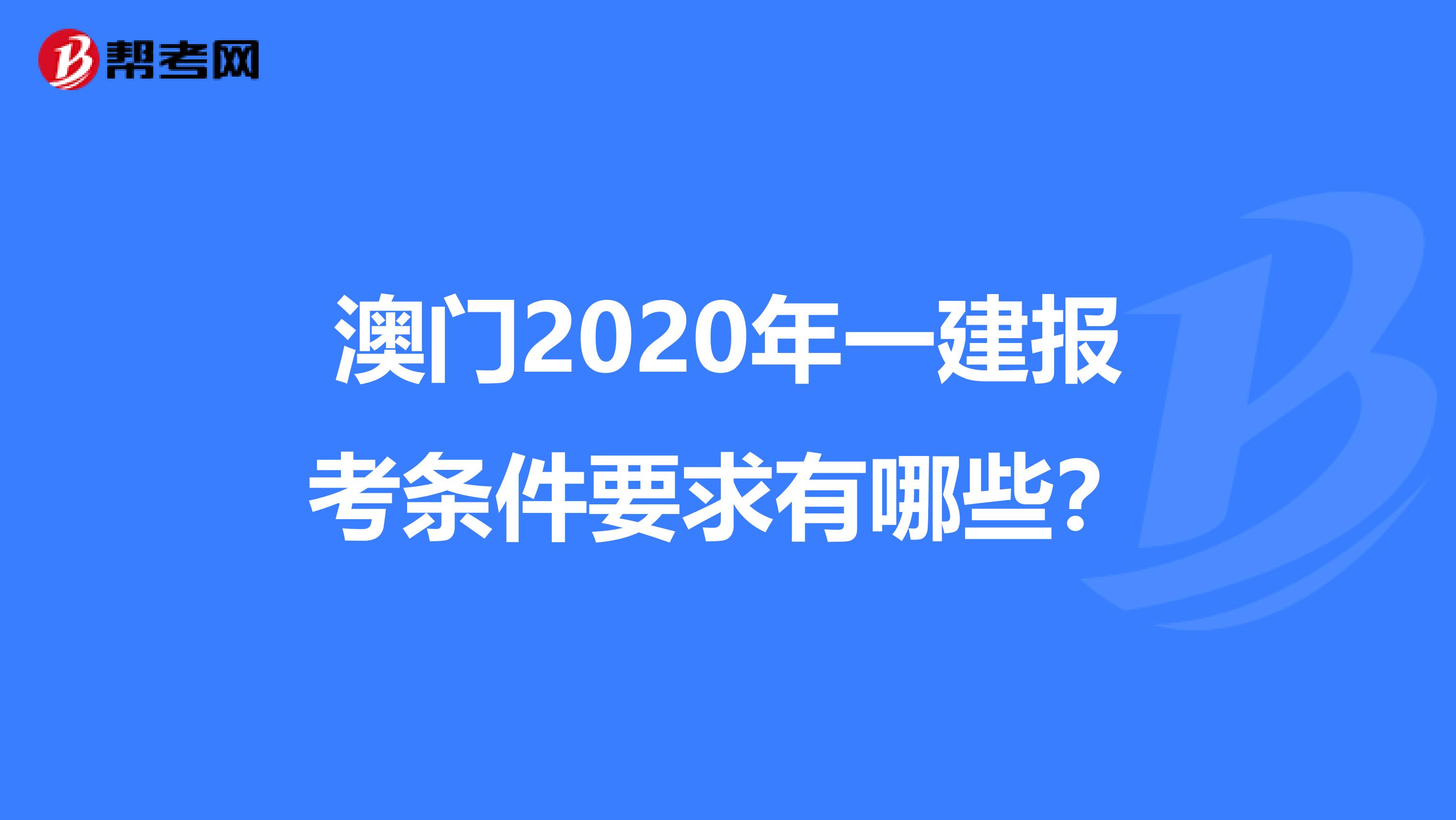 澳门2020年一建报考条件要求有哪些？