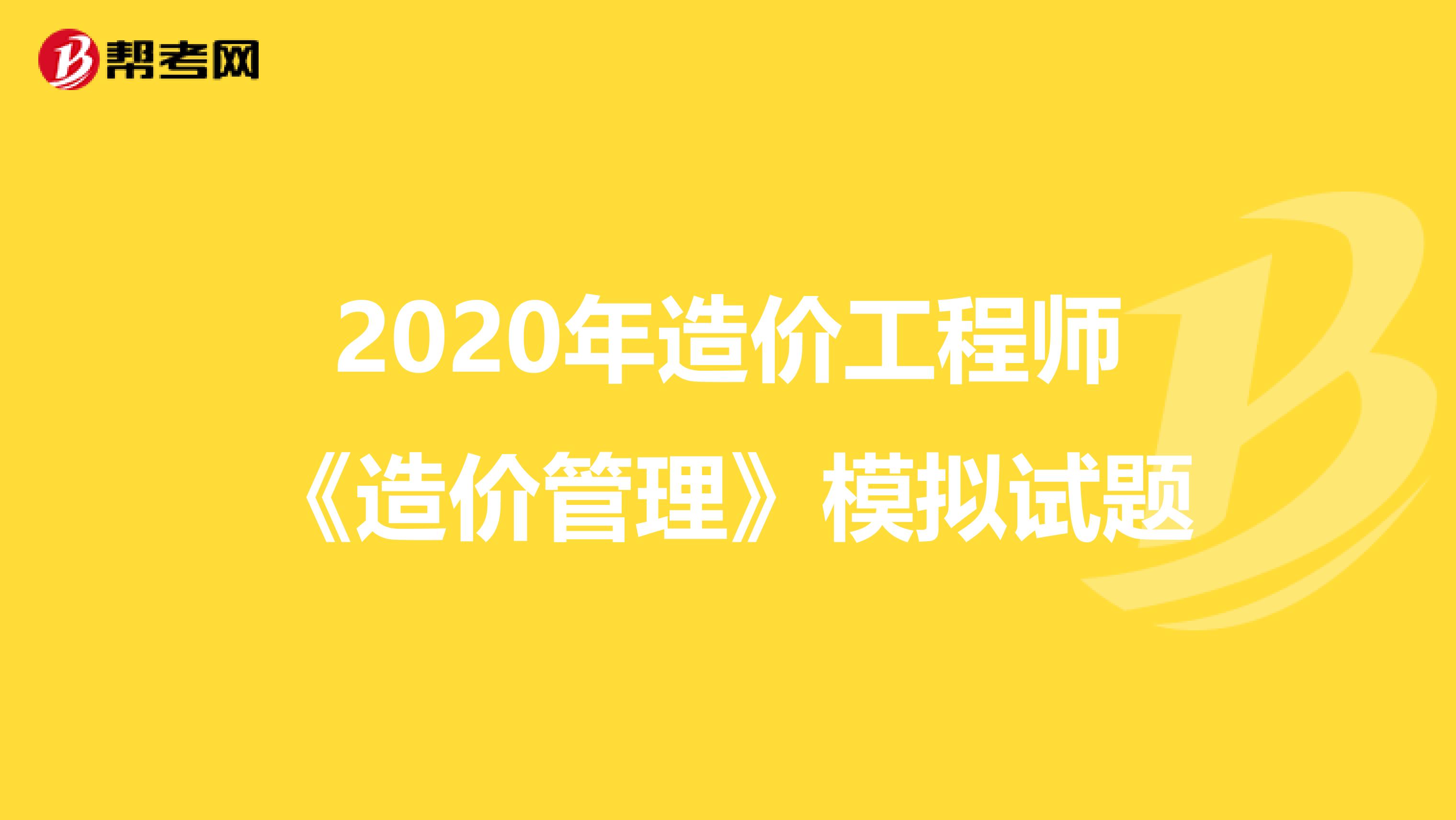 2020年造价工程师《造价管理》模拟试题