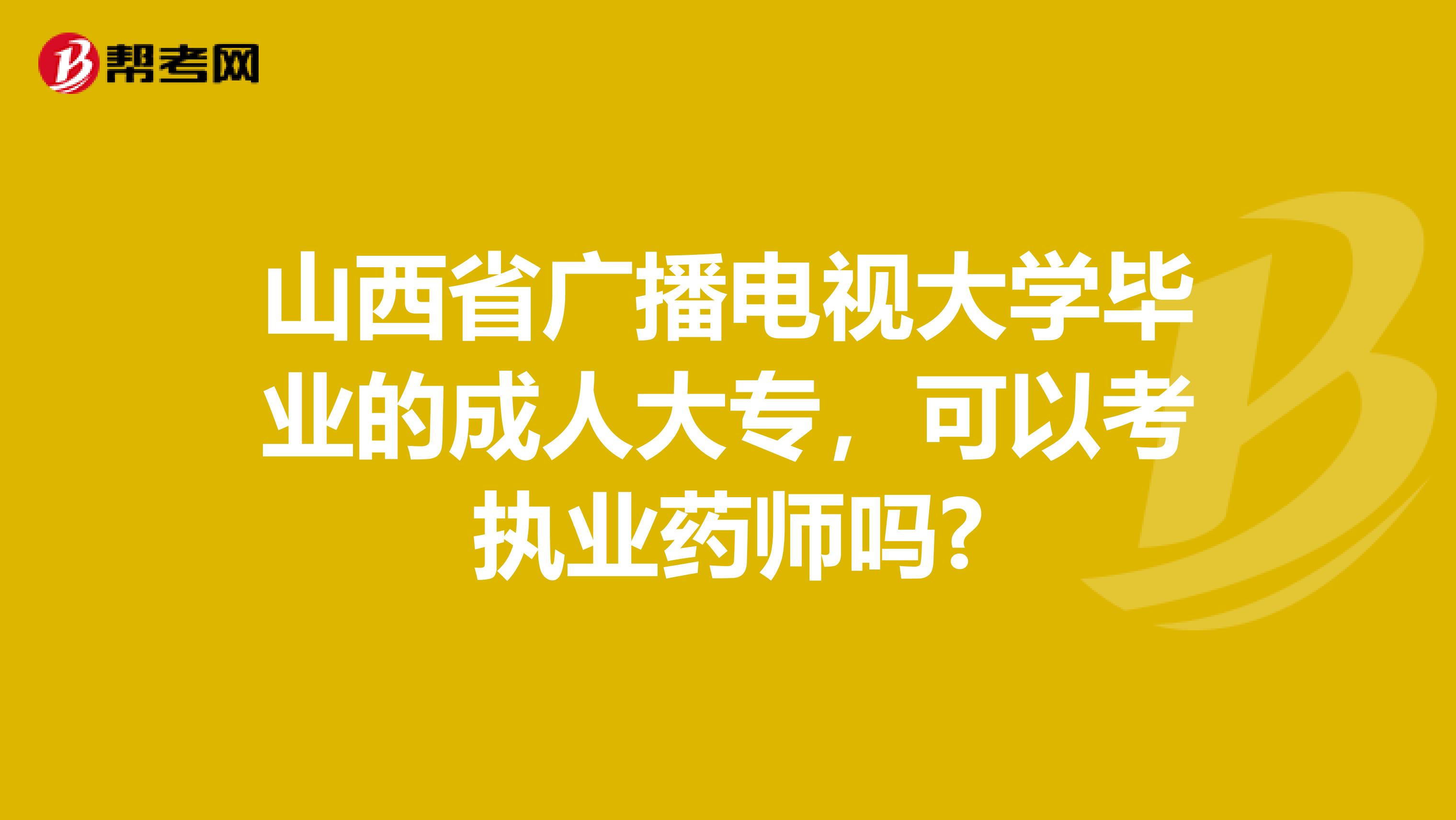 山西省广播电视大学毕业的成人大专，可以考执业药师吗?