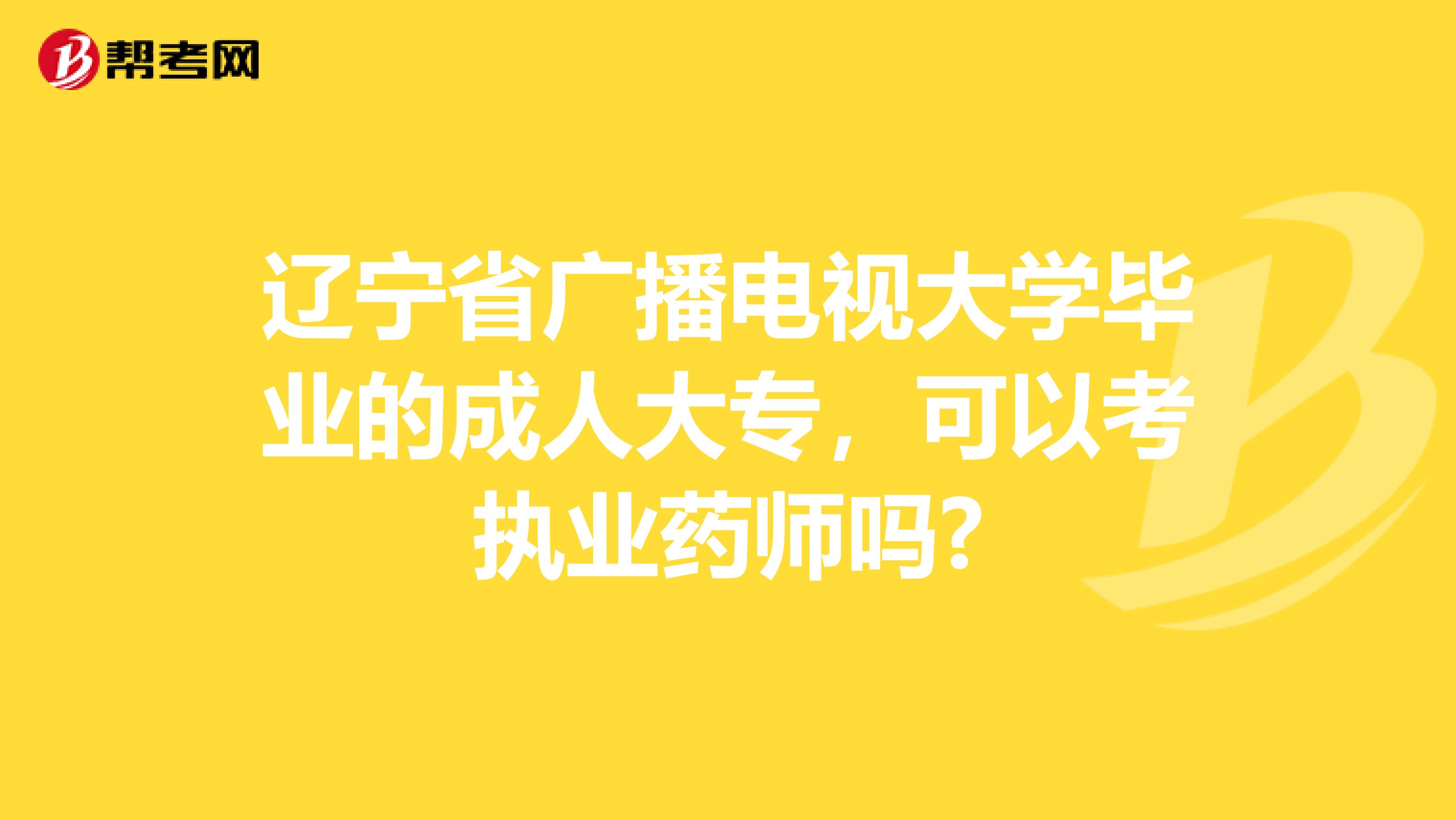 辽宁省广播电视大学毕业的成人大专，可以考执业药师吗?