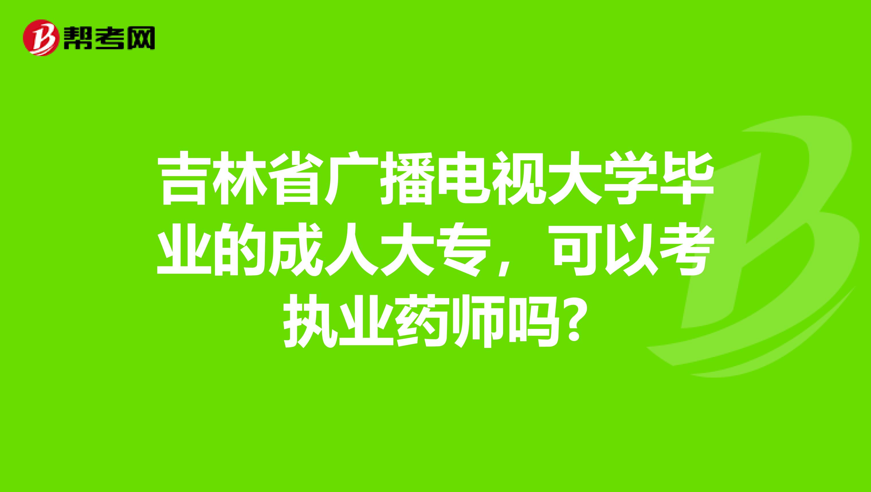 吉林省广播电视大学毕业的成人大专，可以考执业药师吗?