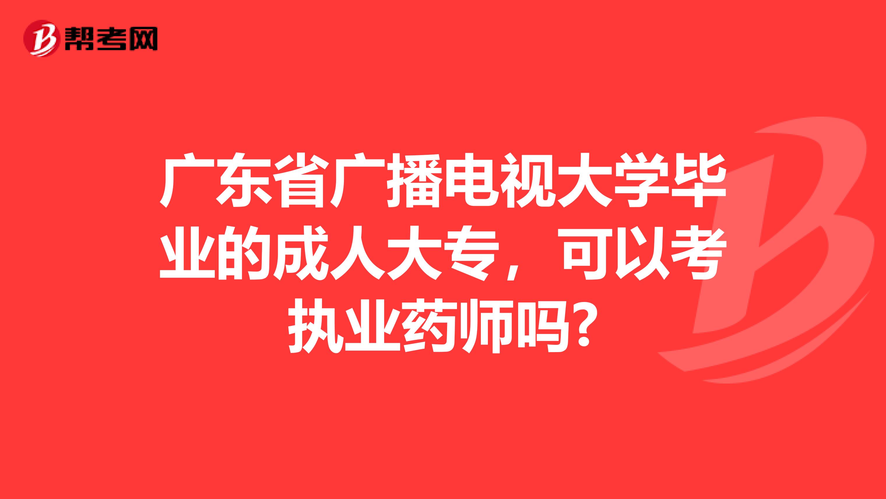 广东省广播电视大学毕业的成人大专，可以考执业药师吗?