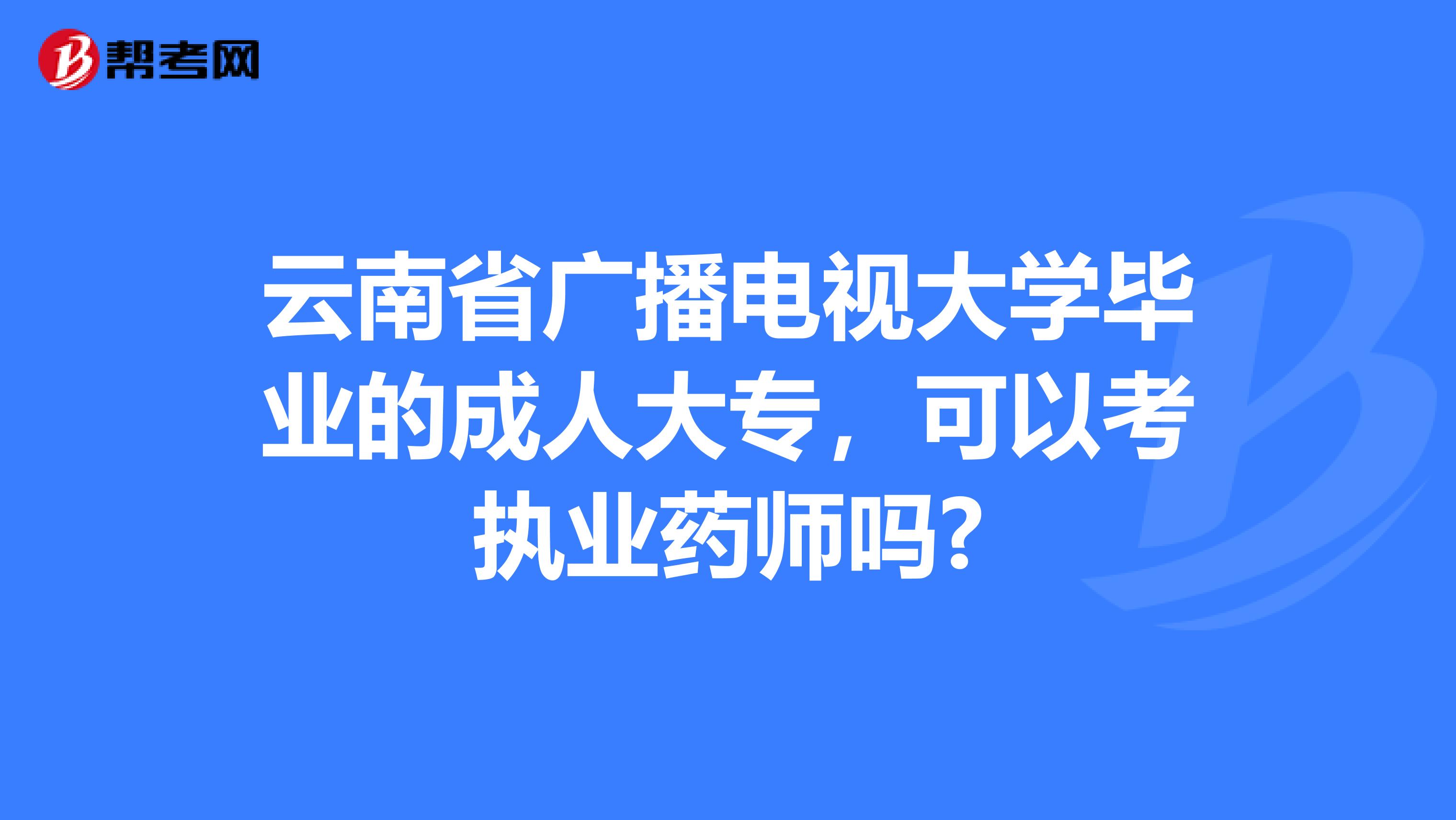 云南省广播电视大学毕业的成人大专，可以考执业药师吗?