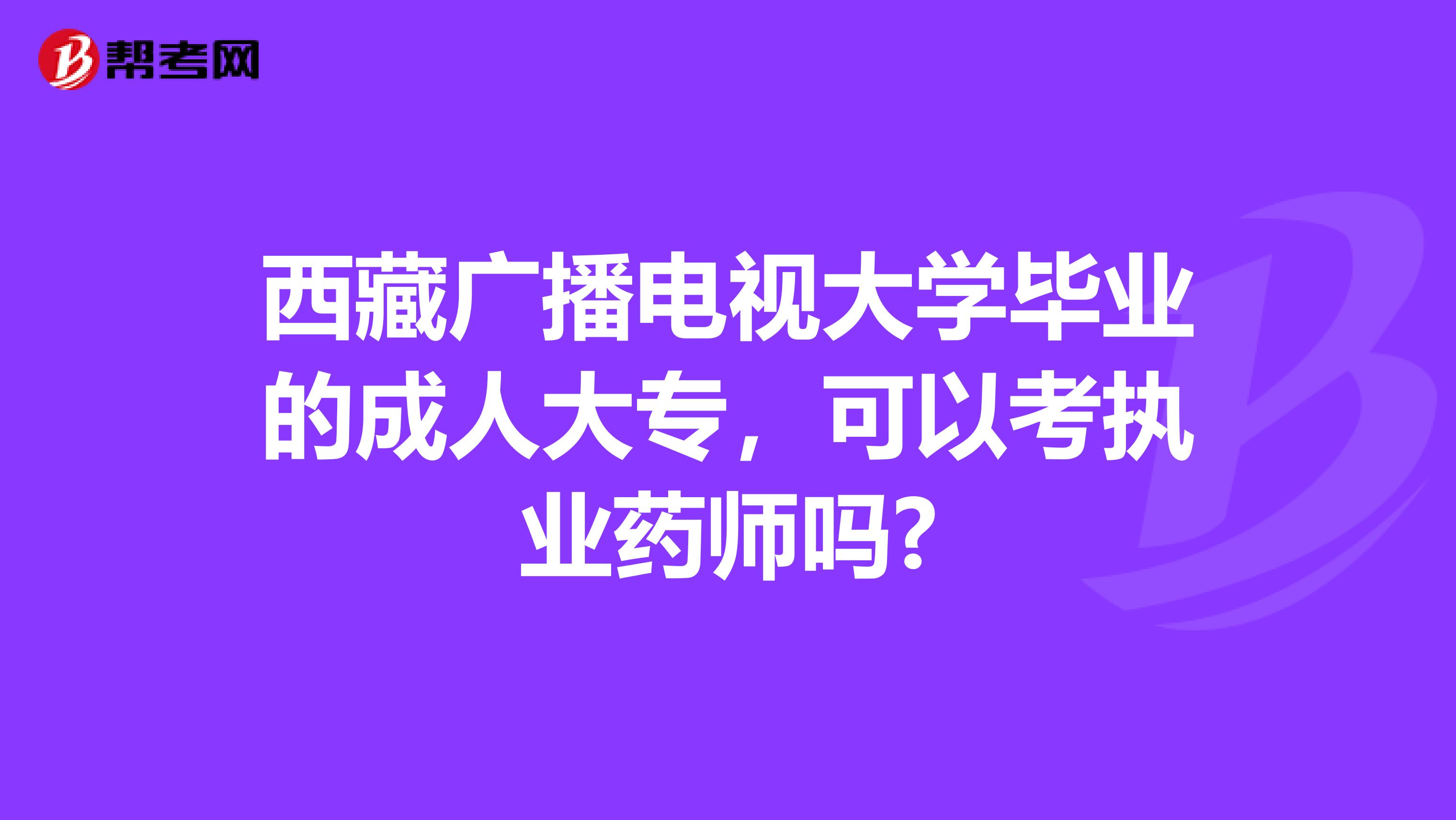 西藏广播电视大学毕业的成人大专，可以考执业药师吗?