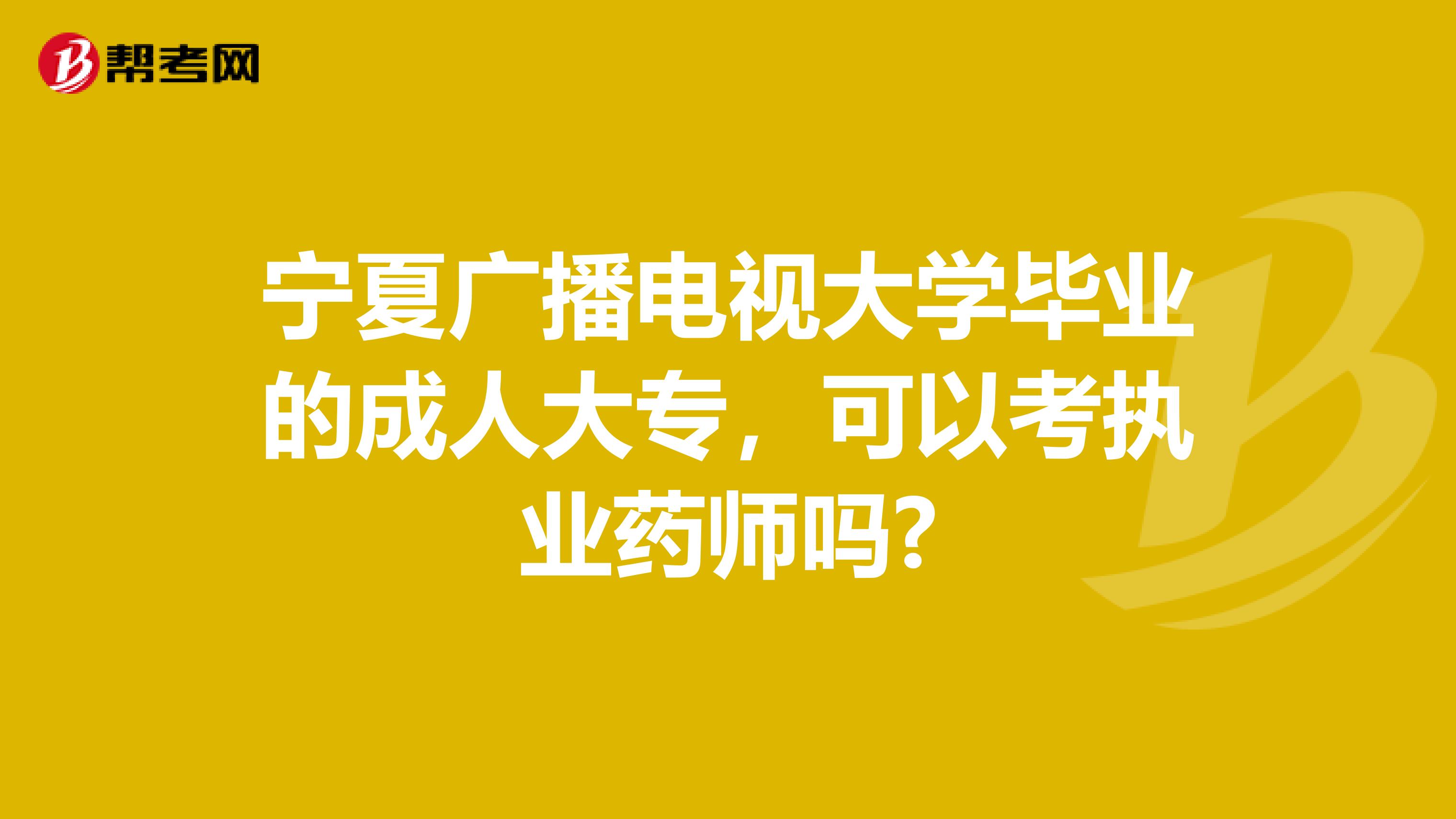 宁夏广播电视大学毕业的成人大专，可以考执业药师吗?