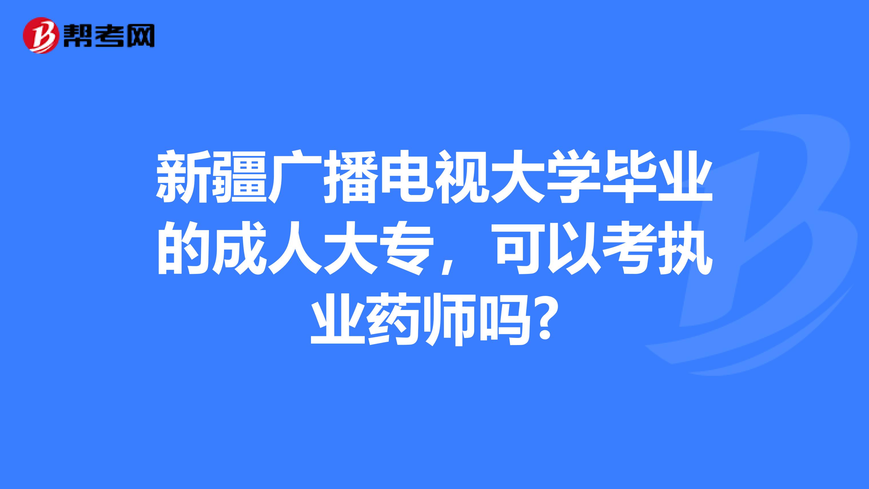 新疆广播电视大学毕业的成人大专，可以考执业药师吗?