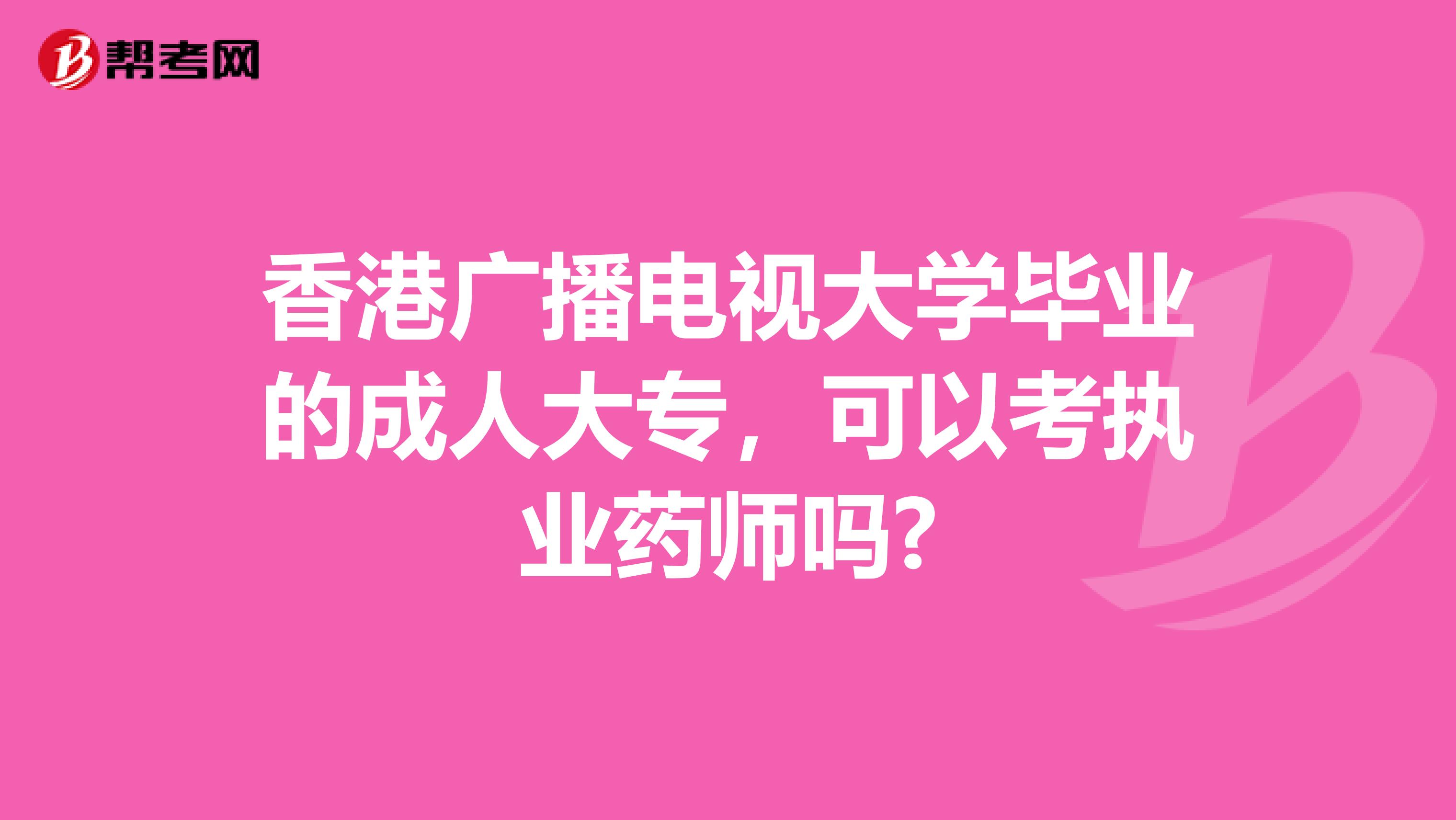 香港广播电视大学毕业的成人大专，可以考执业药师吗?