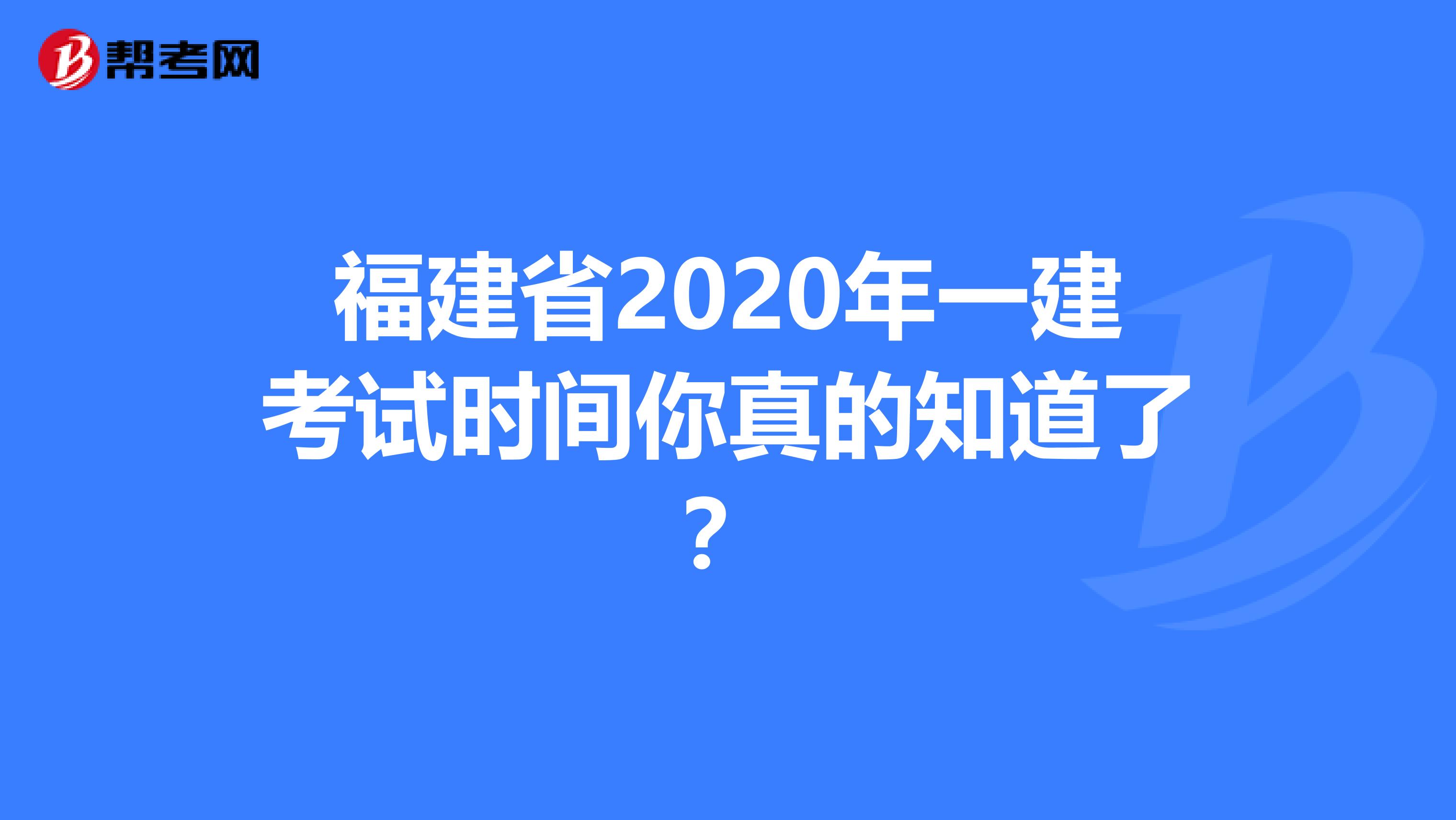 福建省2020年一建考试时间你真的知道了？