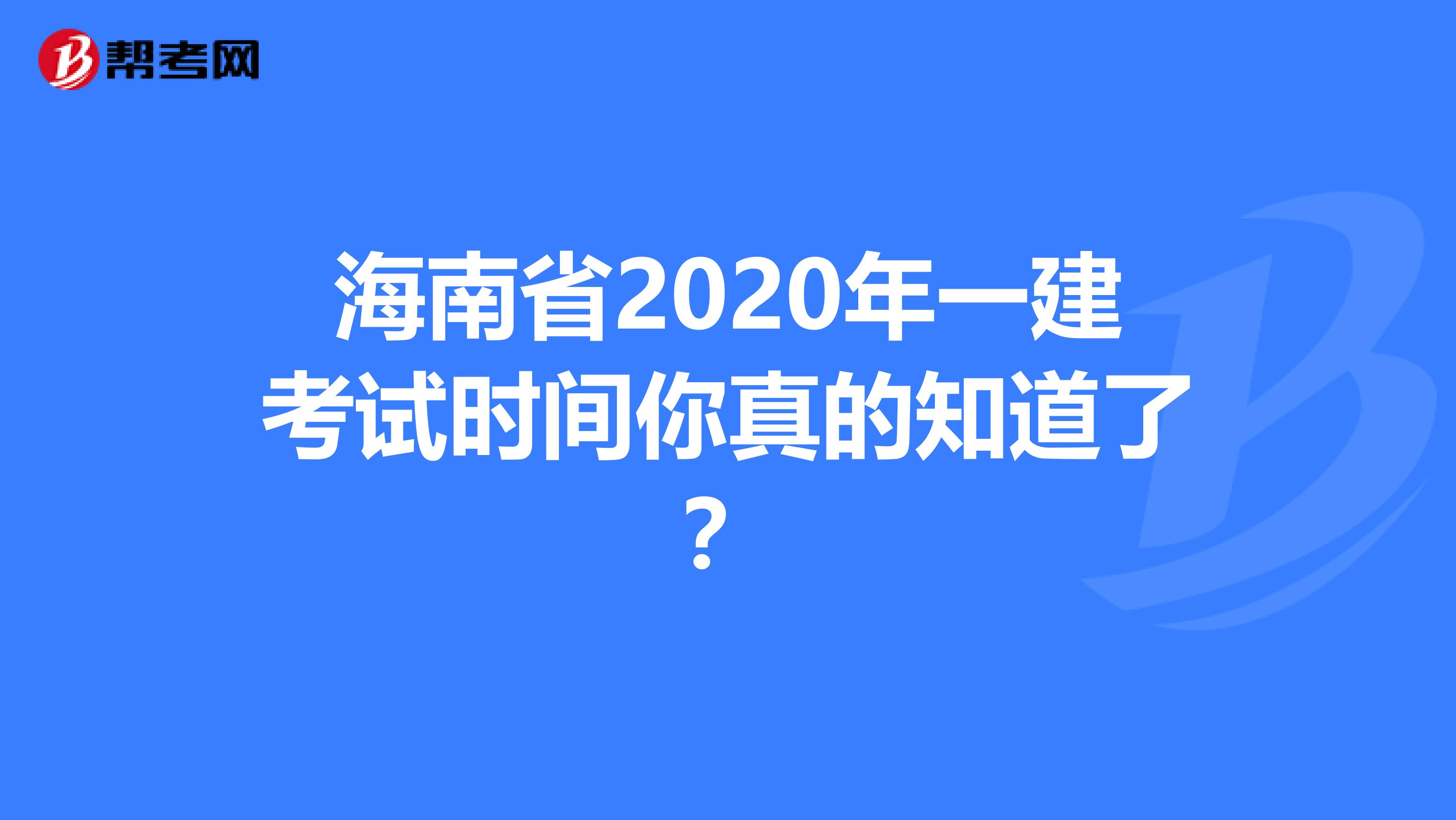 海南省2020年一建考试时间你真的知道了？