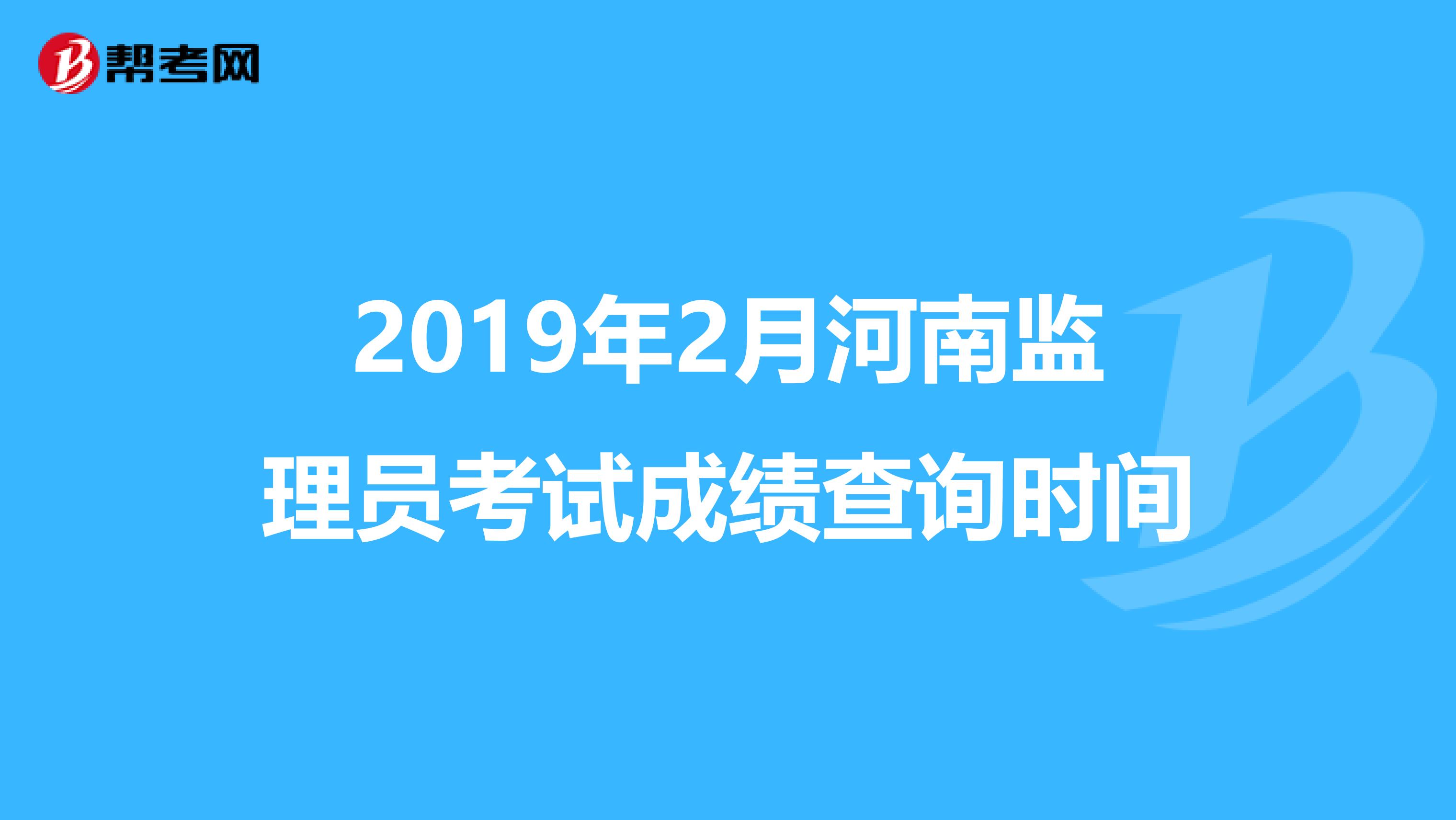 2019年2月河南监理员考试成绩查询时间