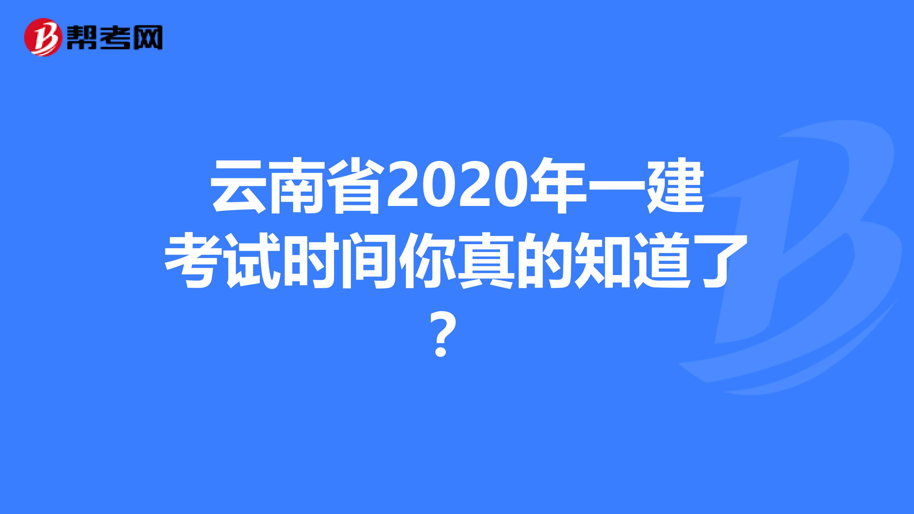 云南省2020年一建考试时间你真的知道了？