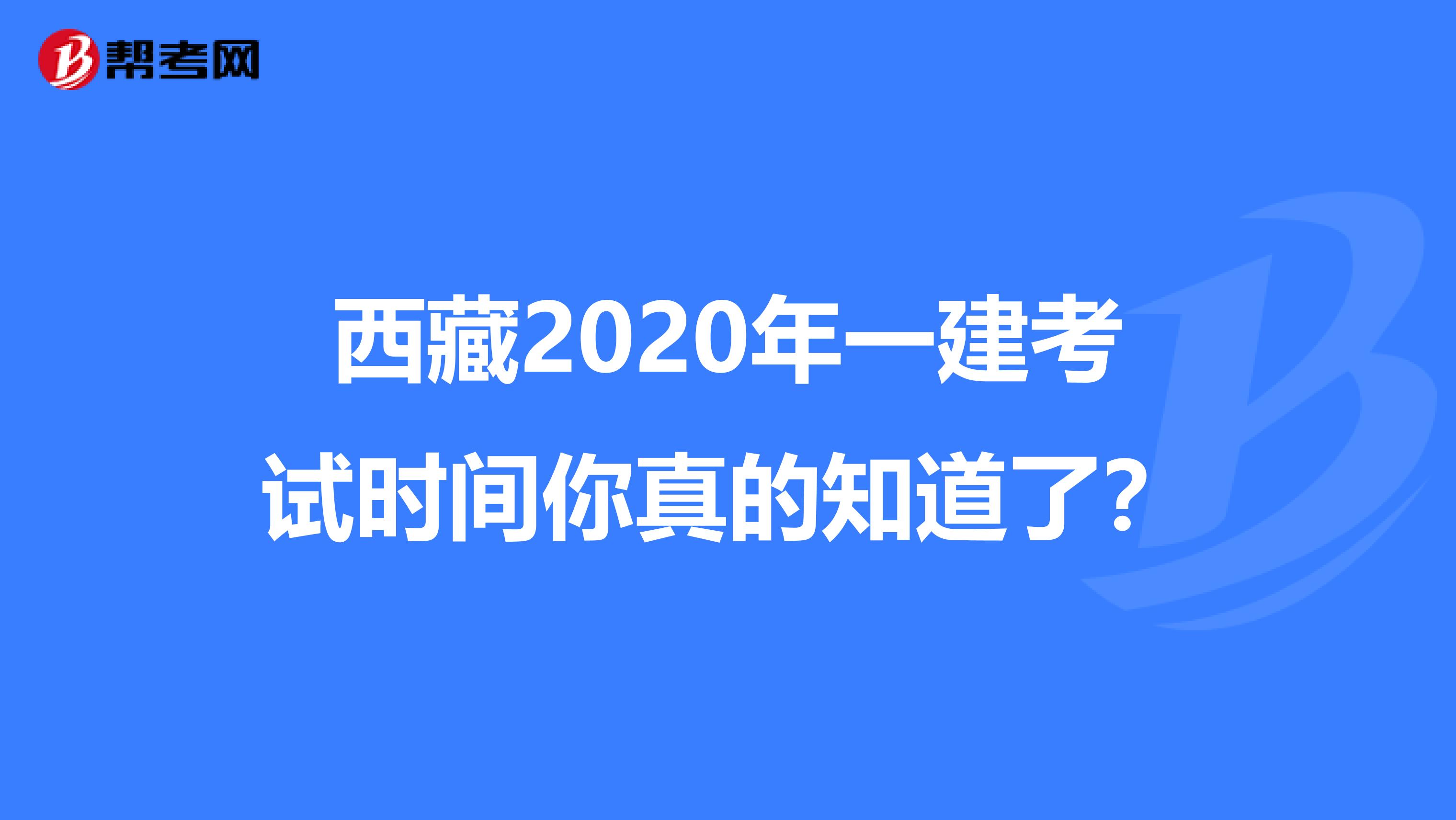 西藏2020年一建考试时间你真的知道了？