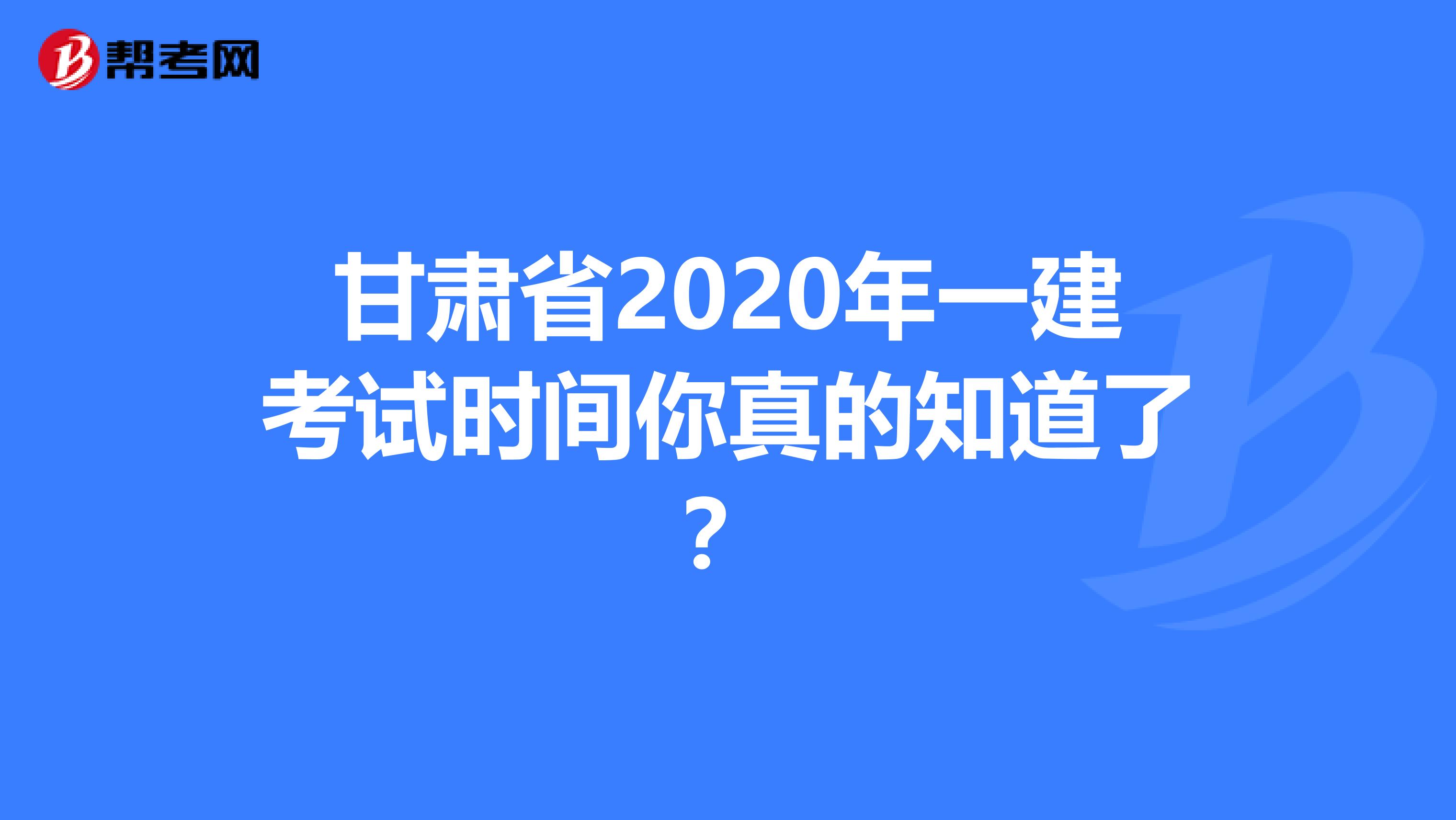 甘肃省2020年一建考试时间你真的知道了？