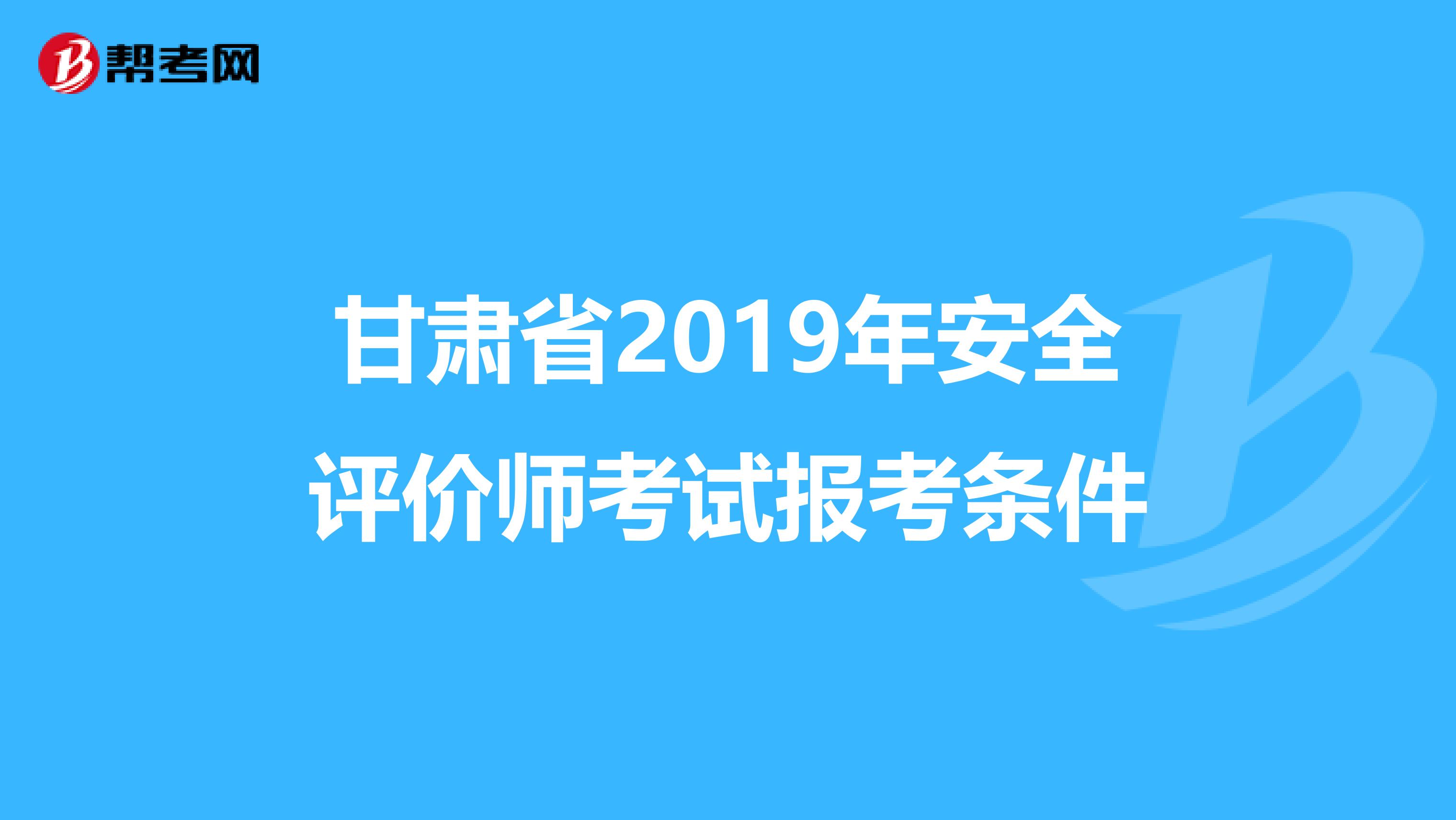 甘肃省2019年安全评价师考试报考条件