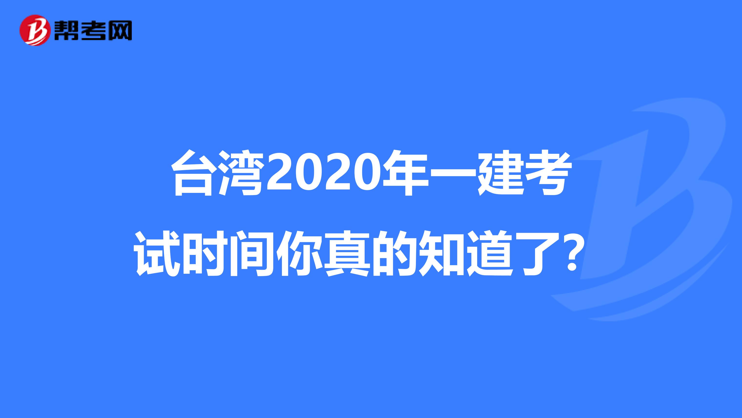 台湾2020年一建考试时间你真的知道了？