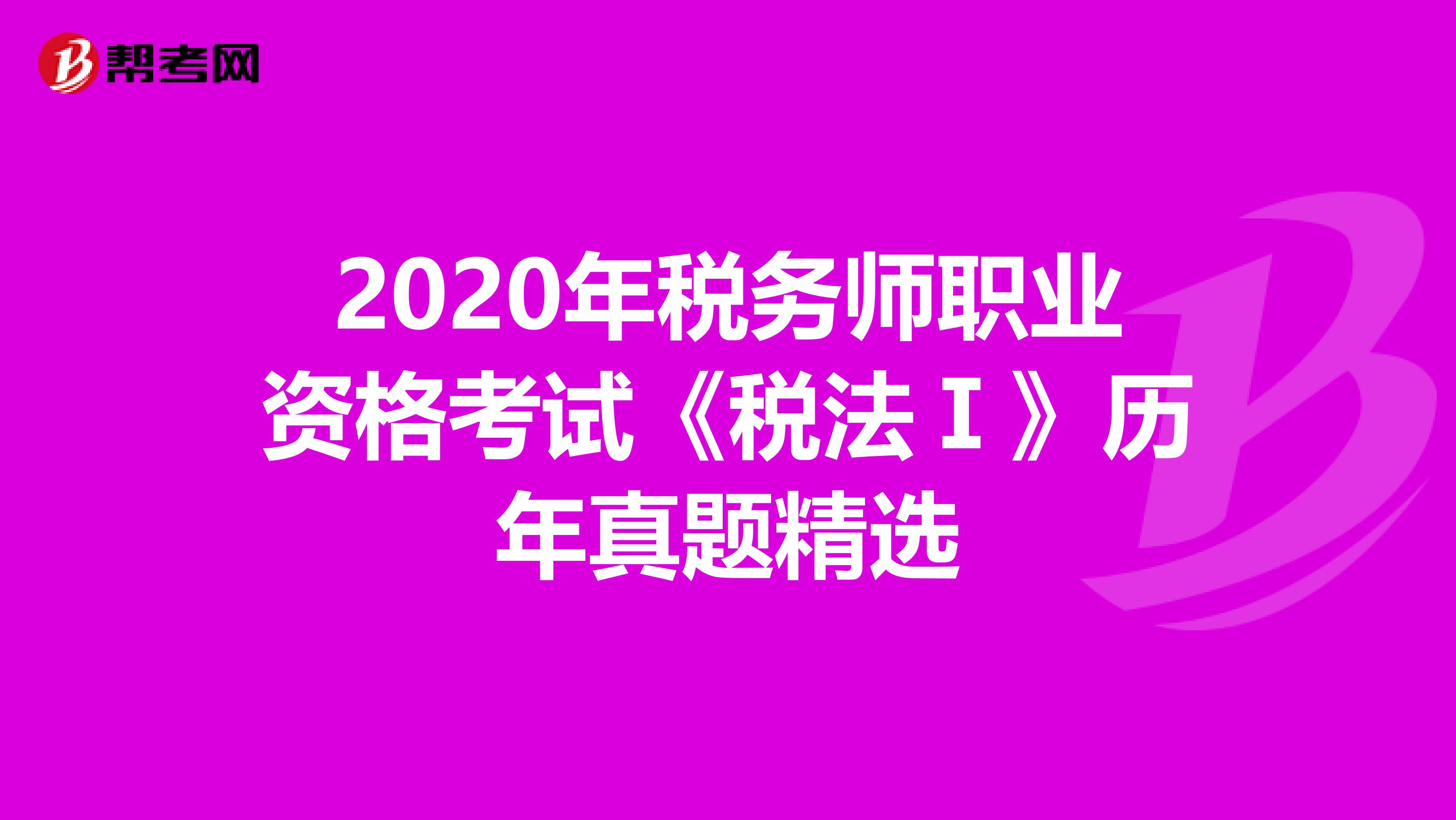 2020年税务师职业资格考试《税法Ⅰ》历年真题精选