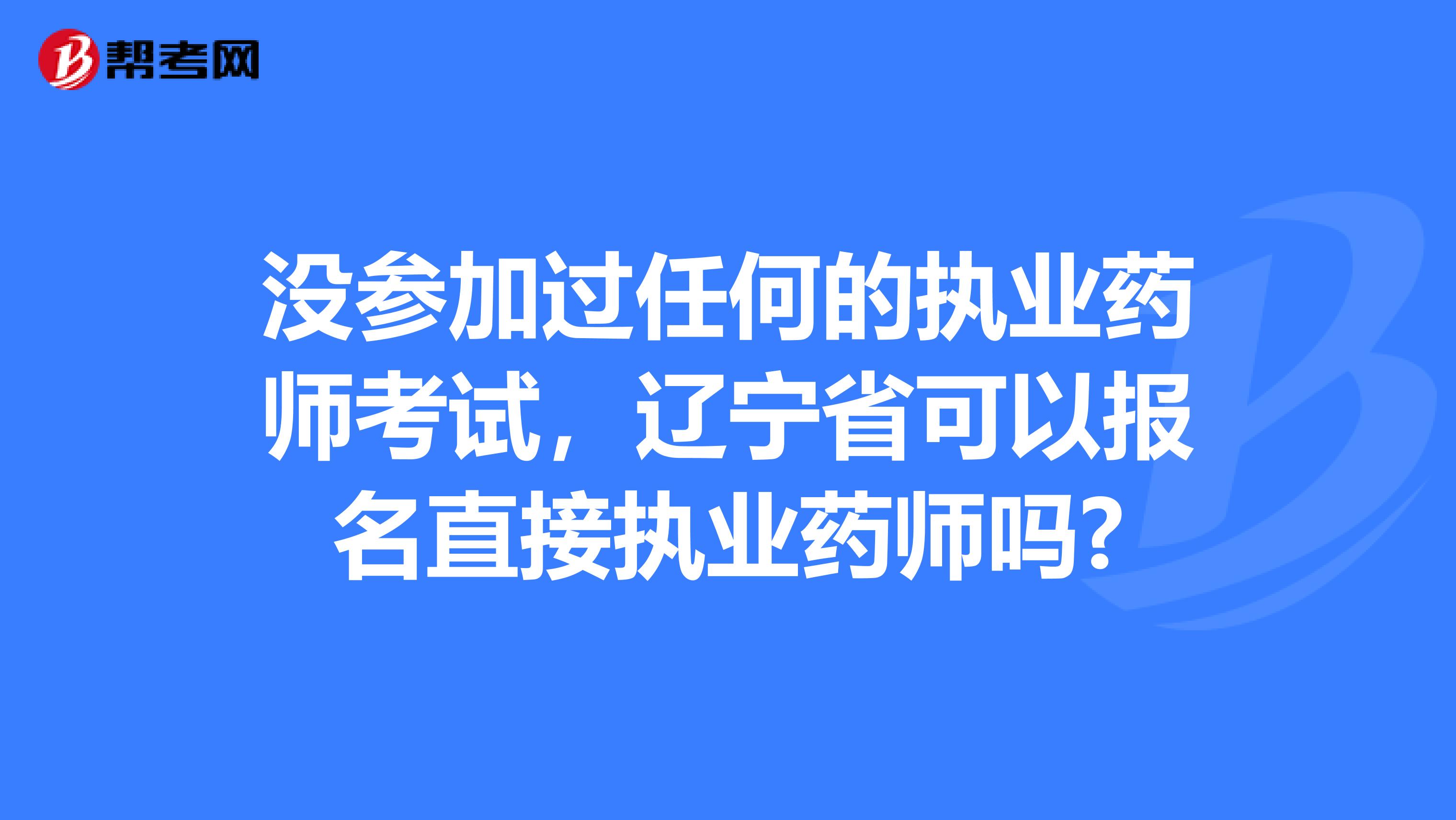 没参加过任何的执业药师考试，辽宁省可以报名直接执业药师吗?