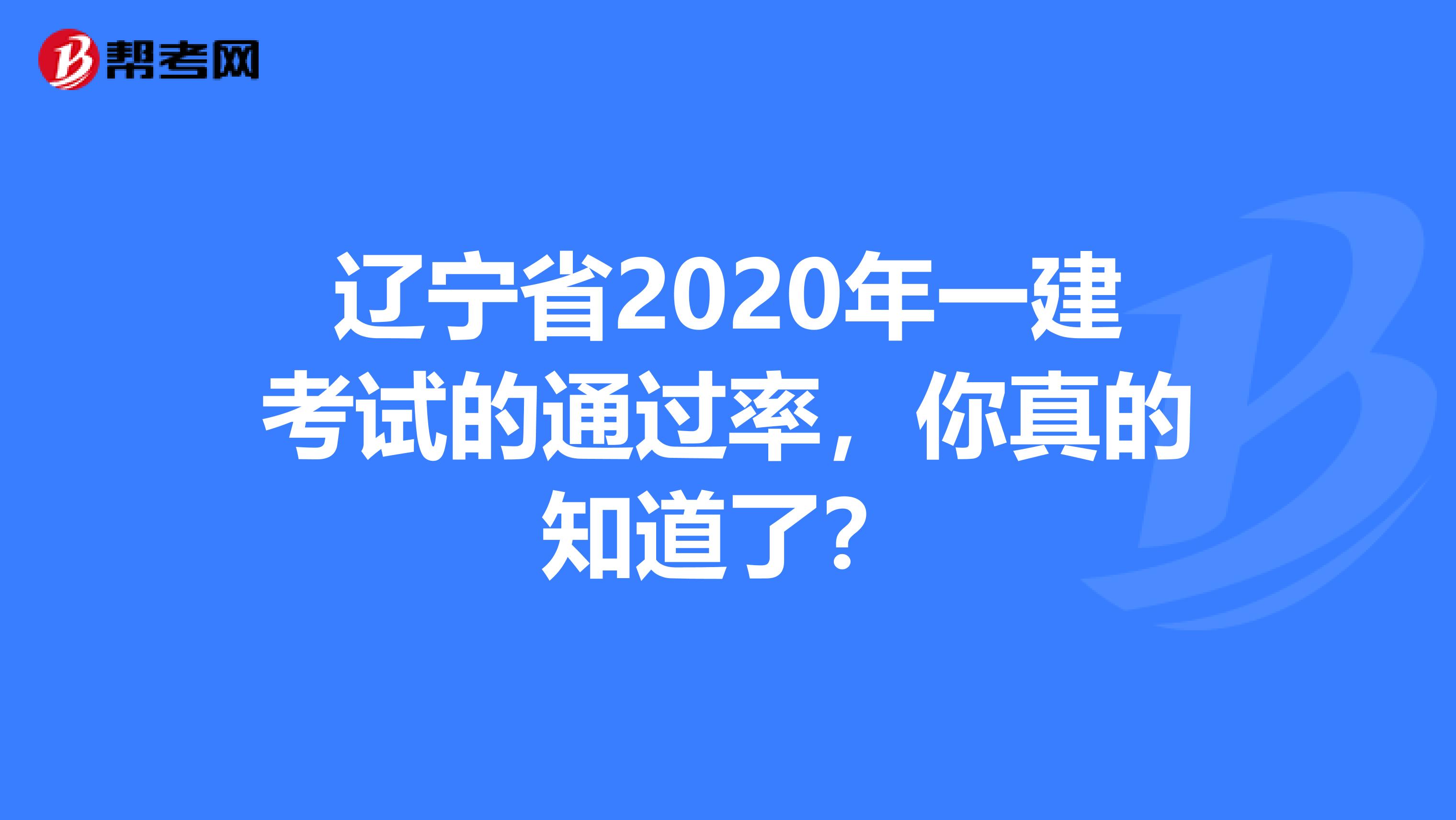 辽宁省2020年一建考试的通过率，你真的知道了？