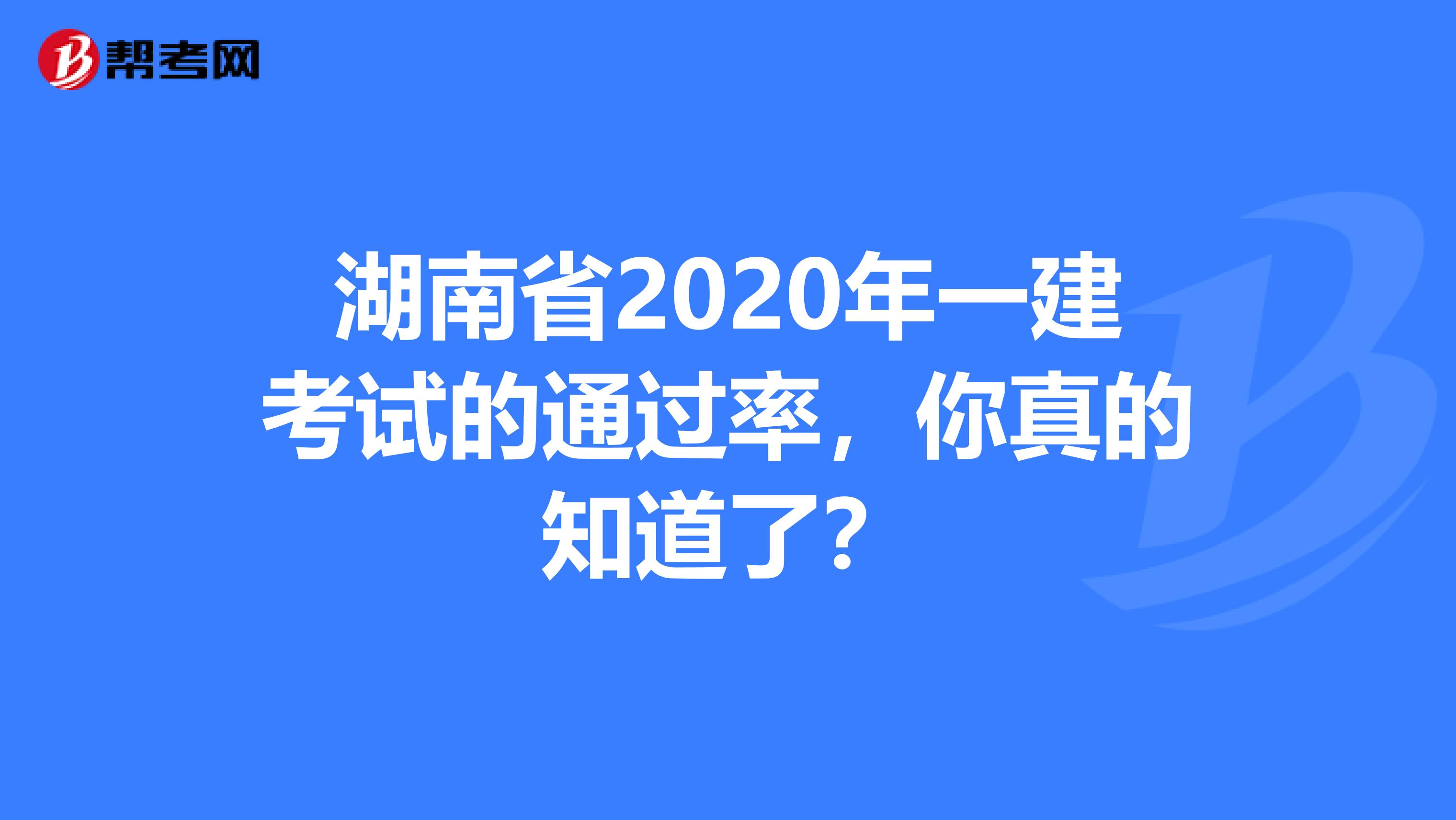 湖南省2020年一建考试的通过率，你真的知道了？