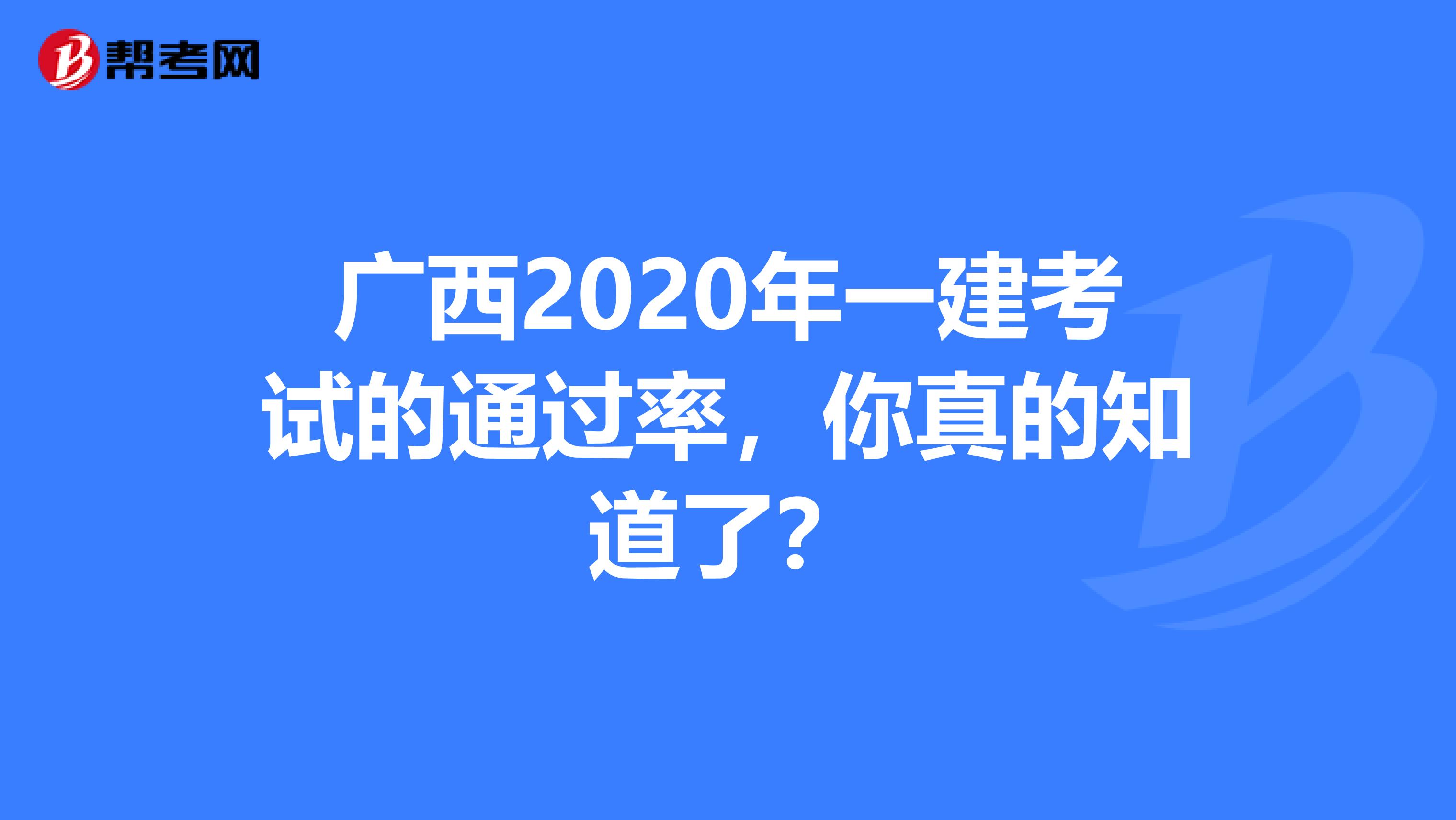 广西2020年一建考试的通过率，你真的知道了？