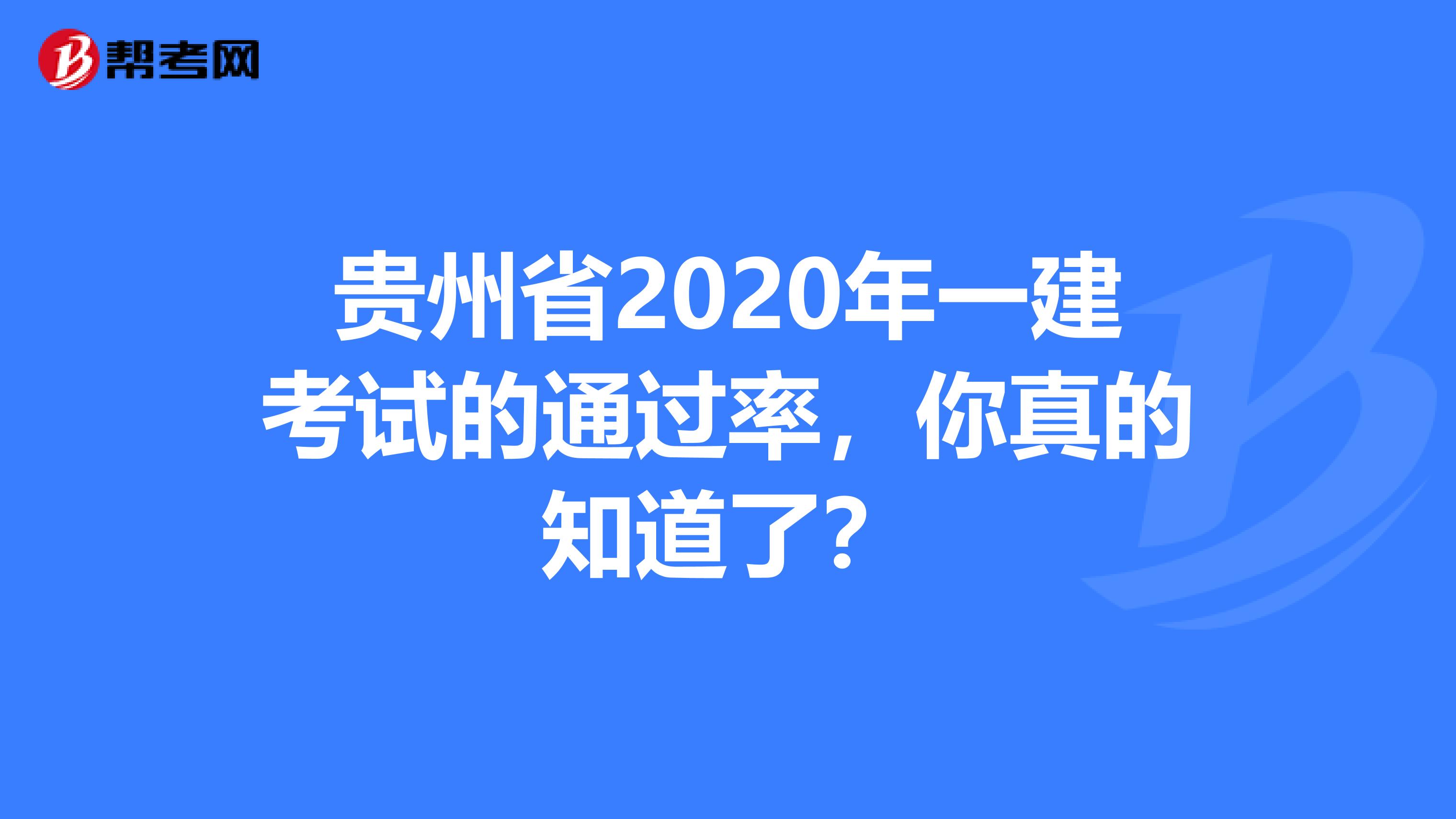 贵州省2020年一建考试的通过率，你真的知道了？
