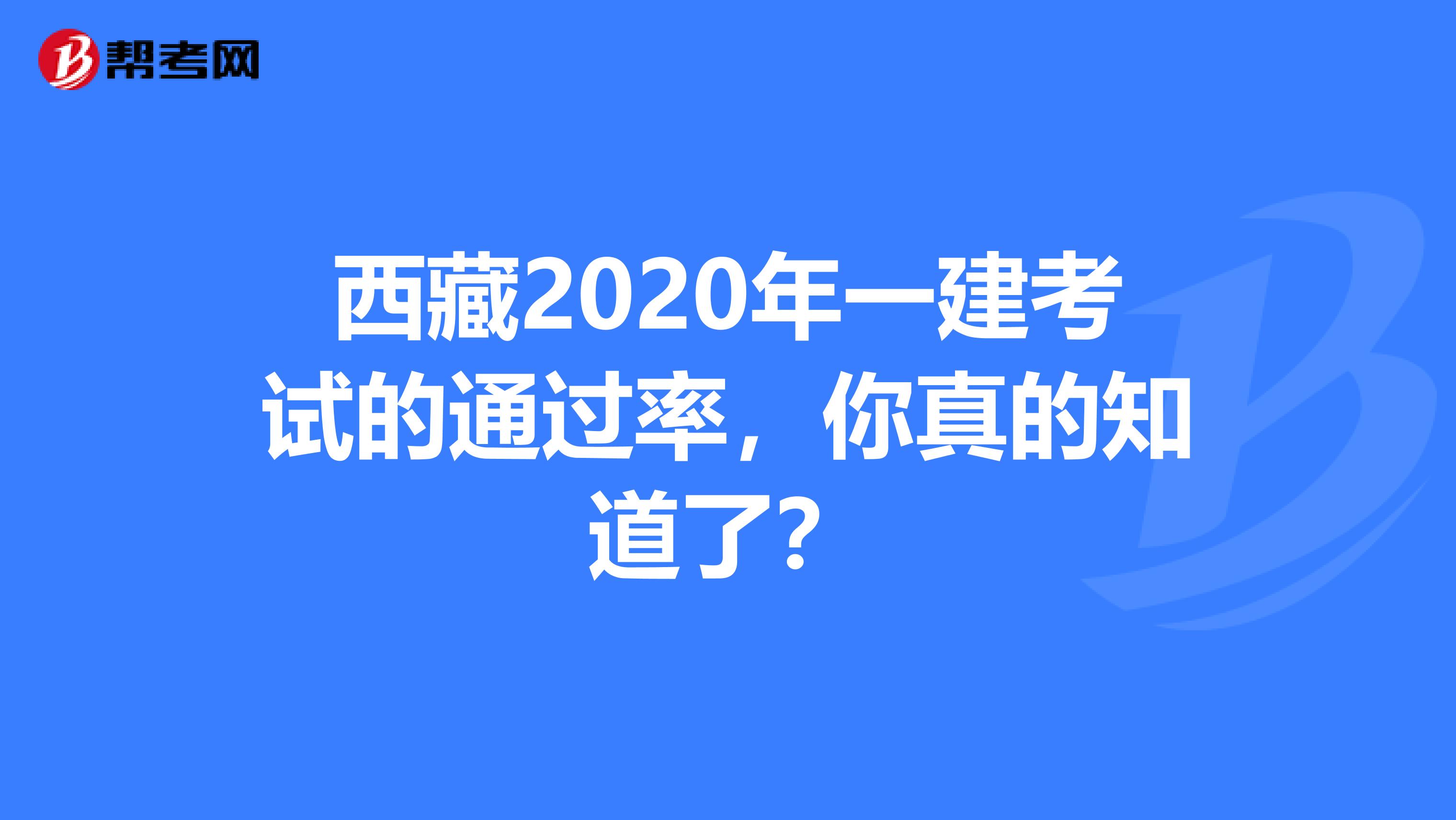 西藏2020年一建考试的通过率，你真的知道了？