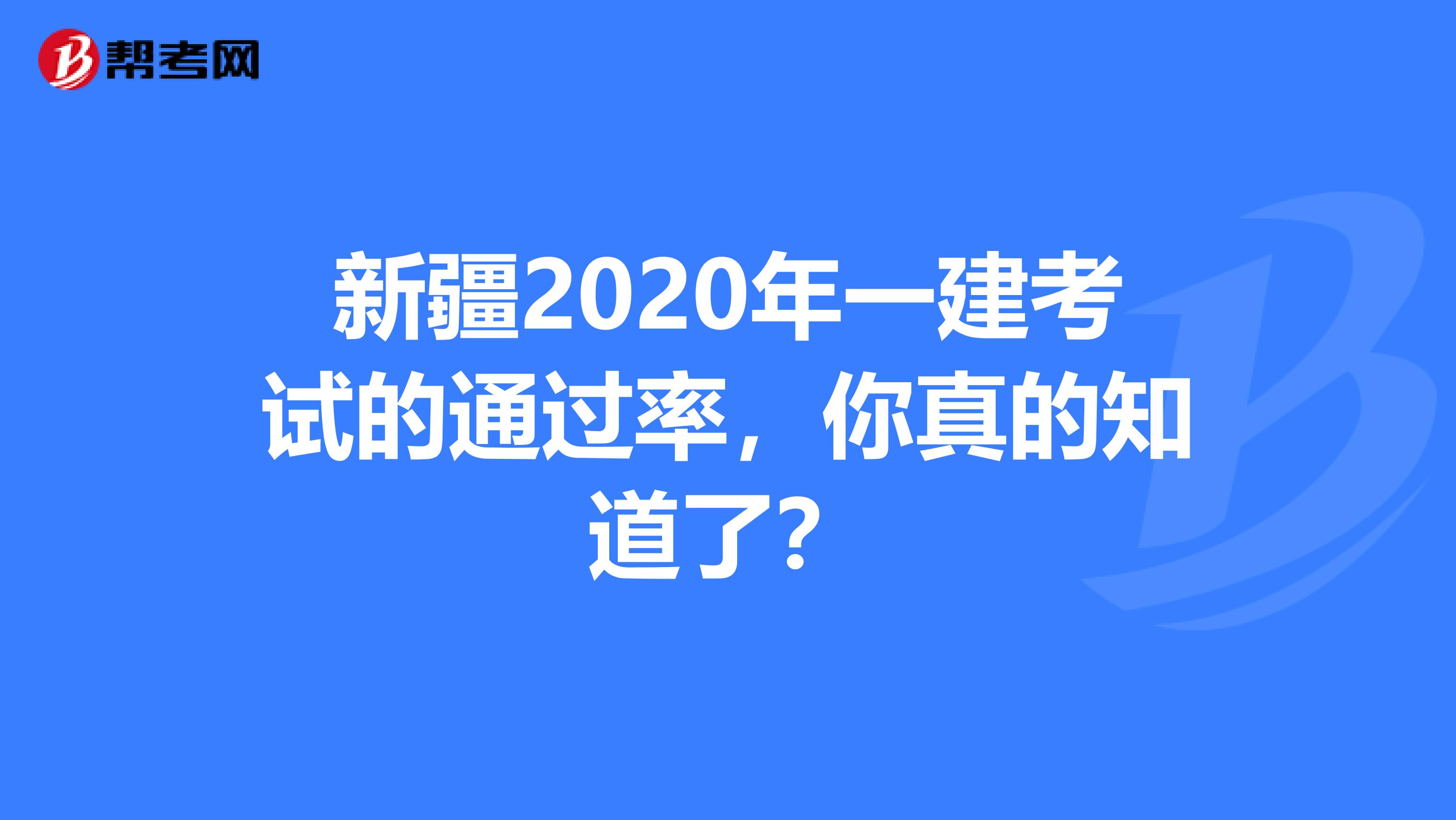 新疆2020年一建考试的通过率，你真的知道了？