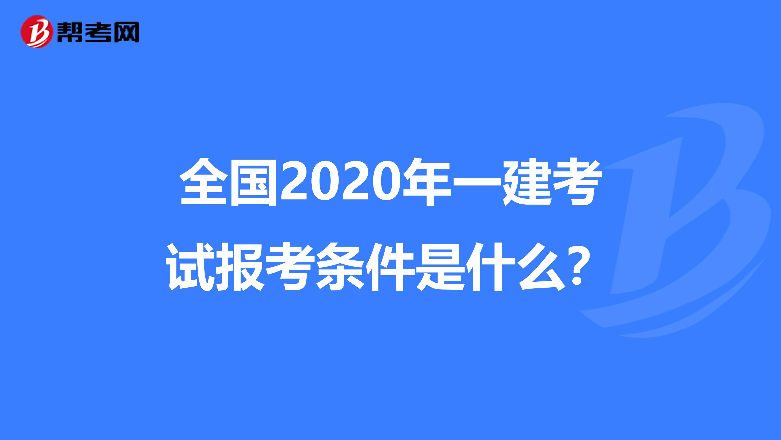 全国2020年一建考试报考条件是什么？