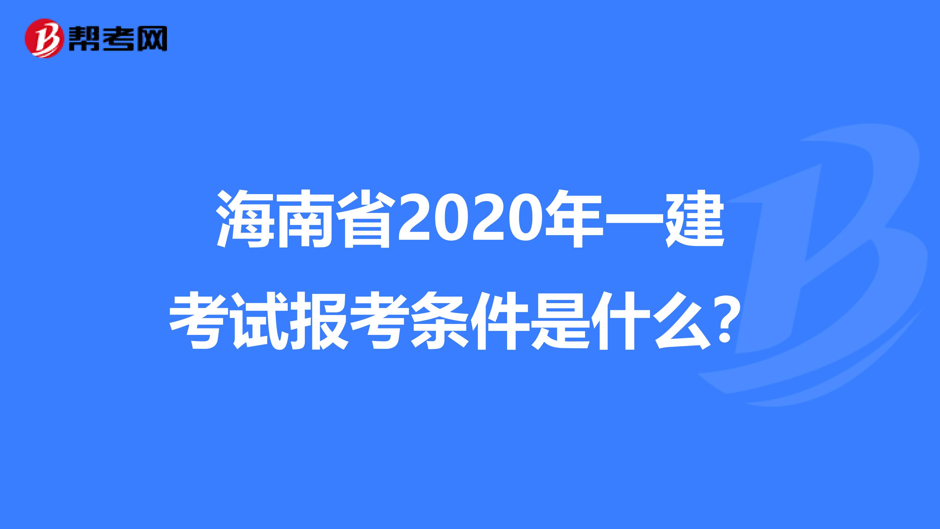 海南省2020年一建考试报考条件是什么？