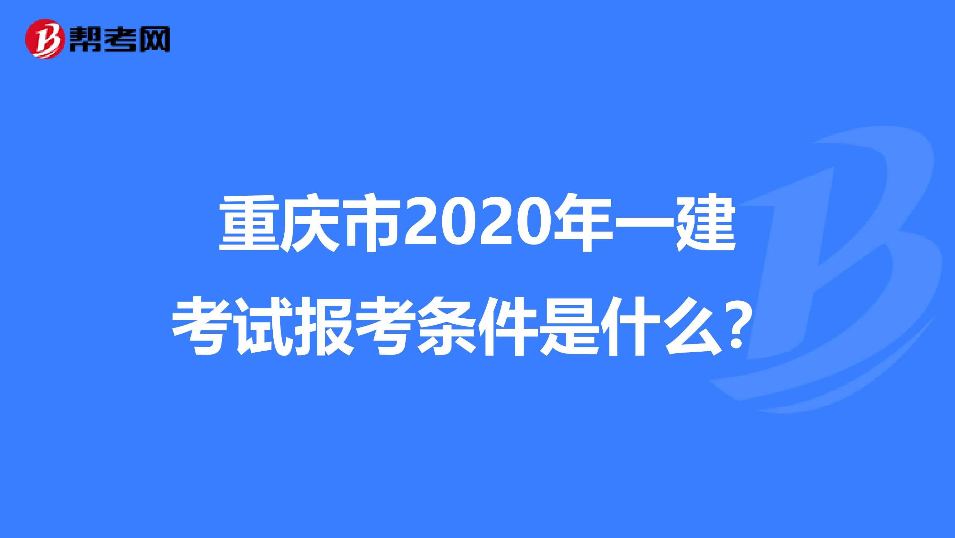 重庆市2020年一建考试报考条件是什么？