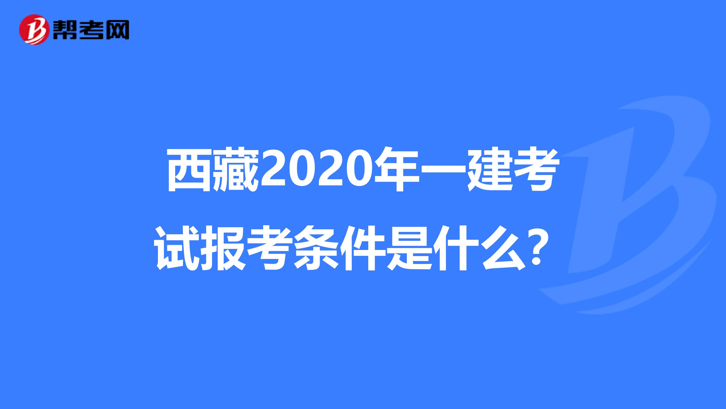 西藏2020年一建考试报考条件是什么？