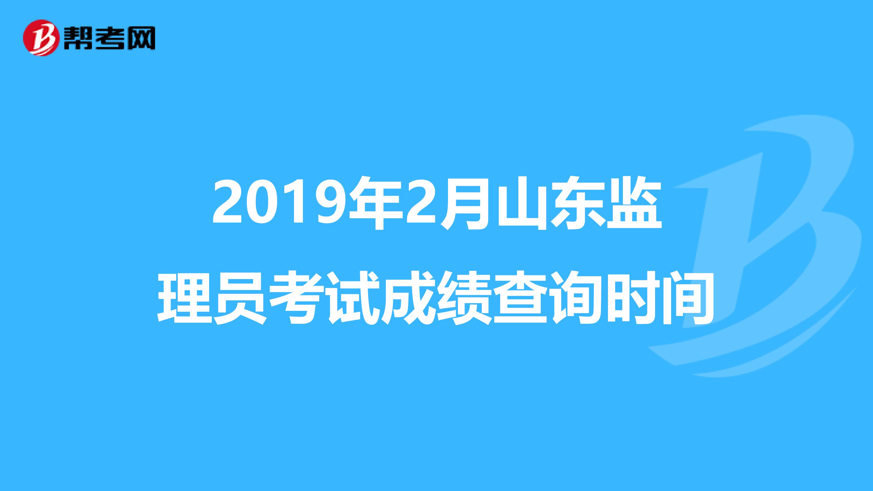 2019年2月山东监理员考试成绩查询时间