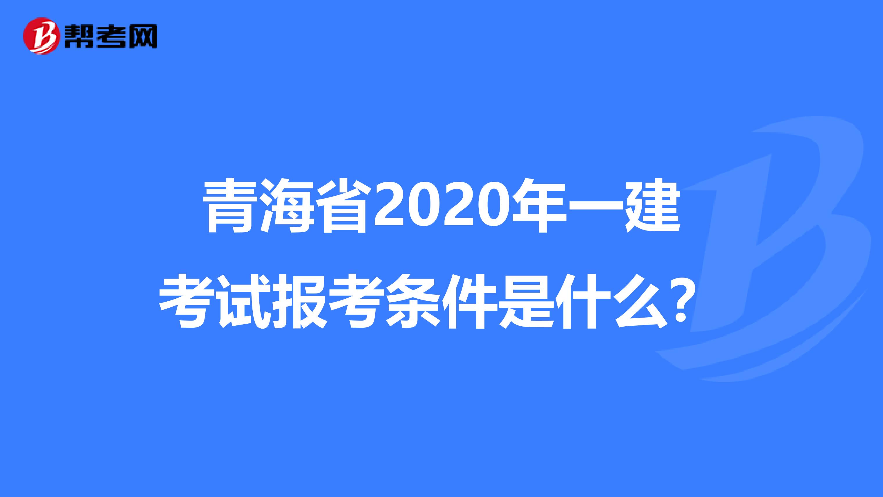 青海省2020年一建考试报考条件是什么？