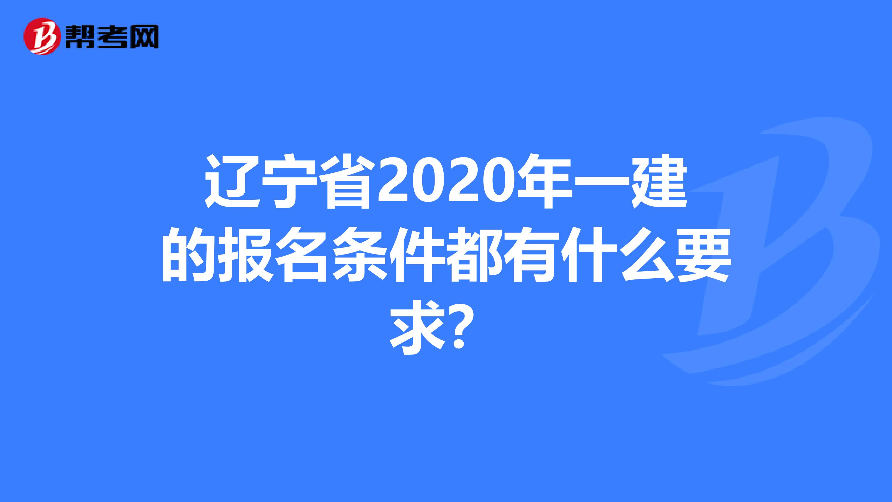 辽宁省2020年一建的报名条件都有什么要求？