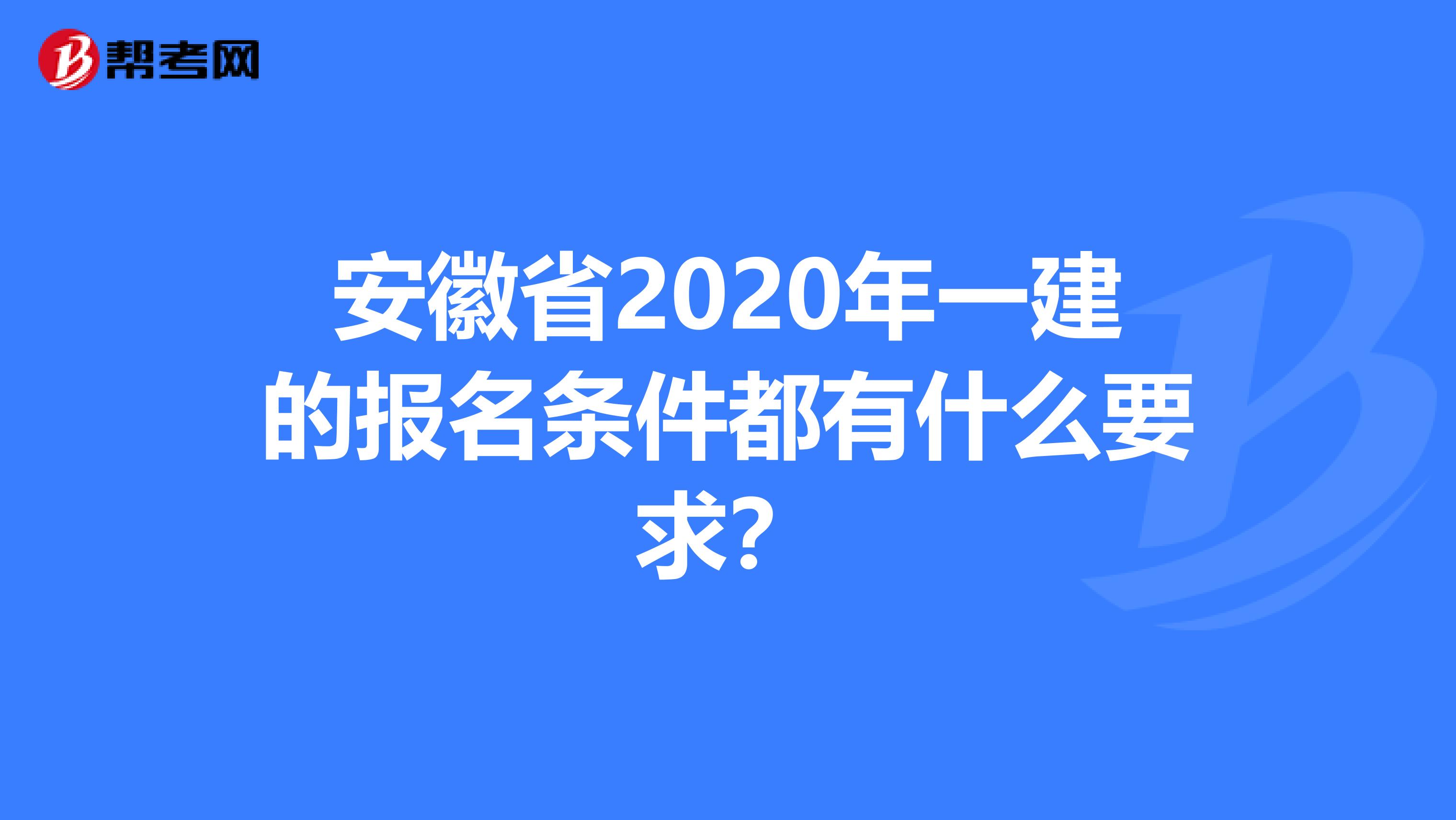 安徽省2020年一建的报名条件都有什么要求？