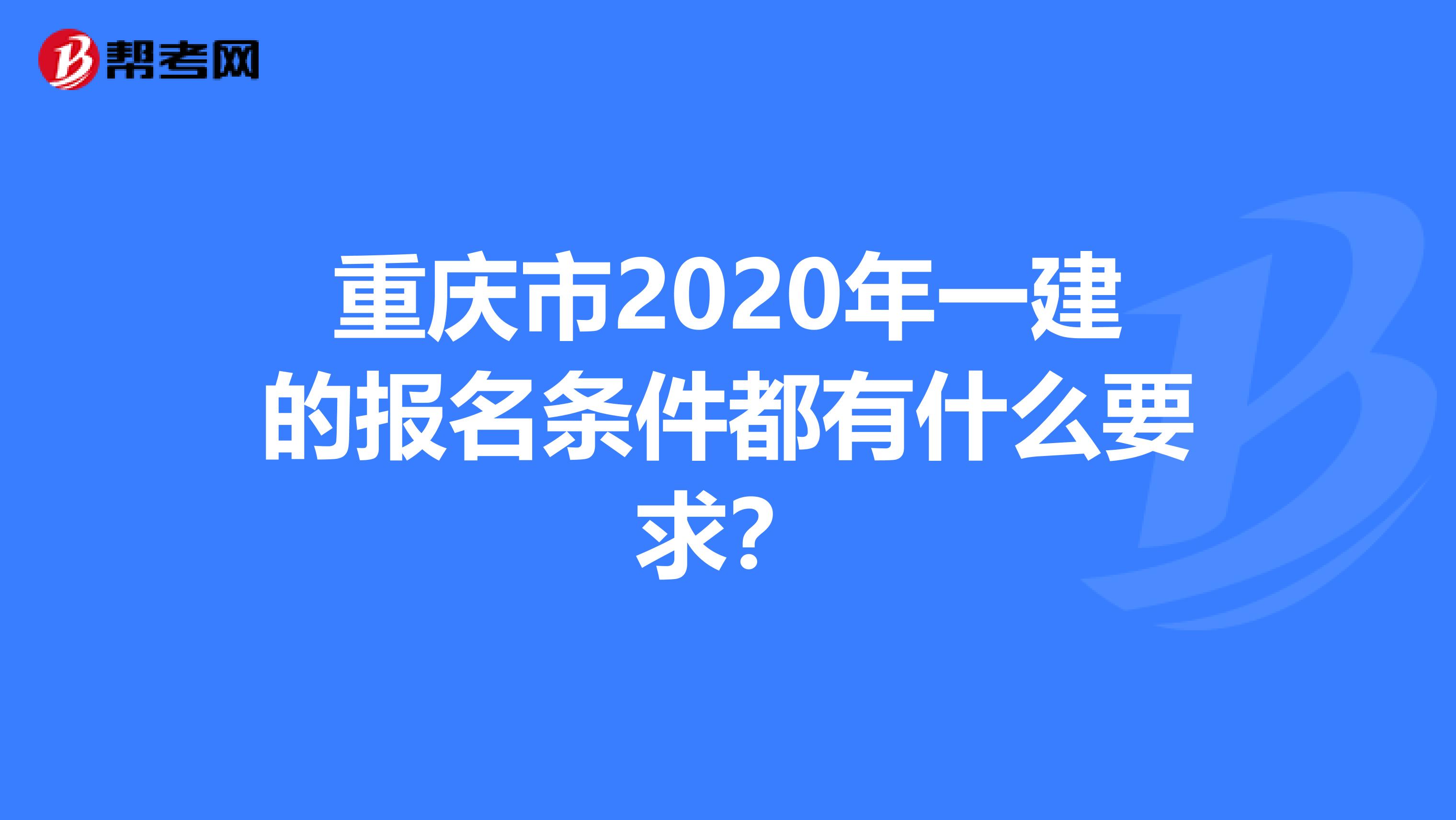 重庆市2020年一建的报名条件都有什么要求？