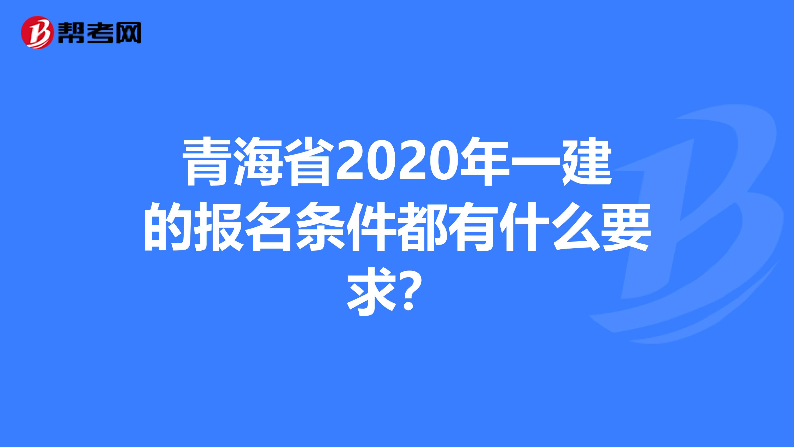 青海省2020年一建的报名条件都有什么要求？