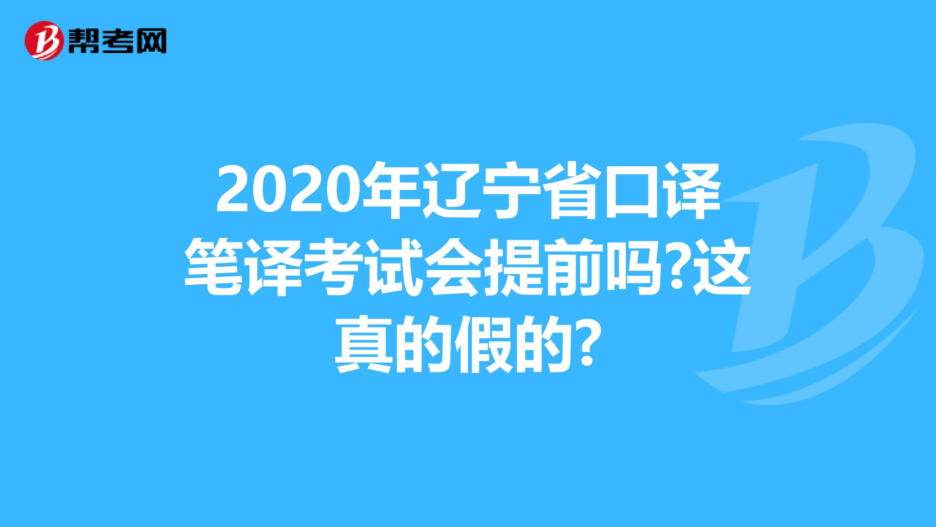 2020年辽宁省口译笔译考试会提前吗?这真的假的?